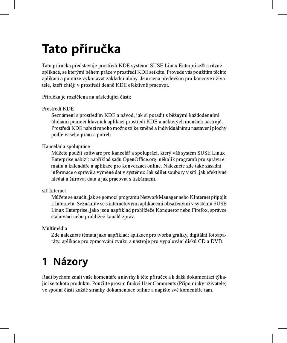 Příručka je rozdělena na následující části: Prostředí KDE Seznámení s prostředím KDE a návod, jak si poradit s běžnými každodenními úlohami pomocí hlavních aplikací prostředí KDE a některých menších