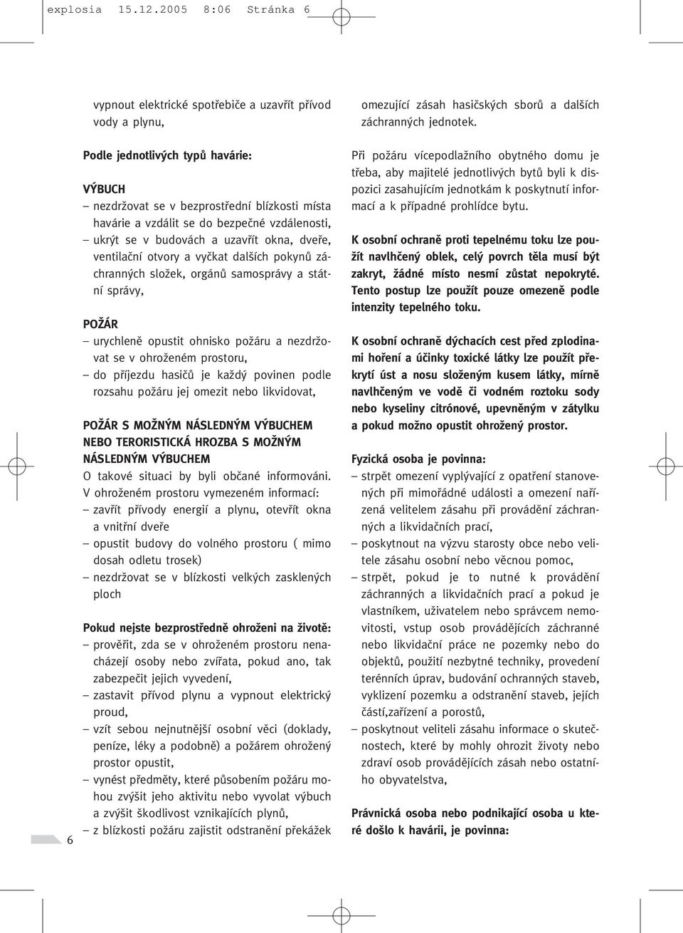 bezpeãné vzdálenosti, ukr t se v budovách a uzavfiít okna, dvefie, ventilaãní otvory a vyãkat dal ích pokynû záchrann ch sloïek, orgánû samosprávy a státní správy, POÎÁR urychlenû opustit ohnisko