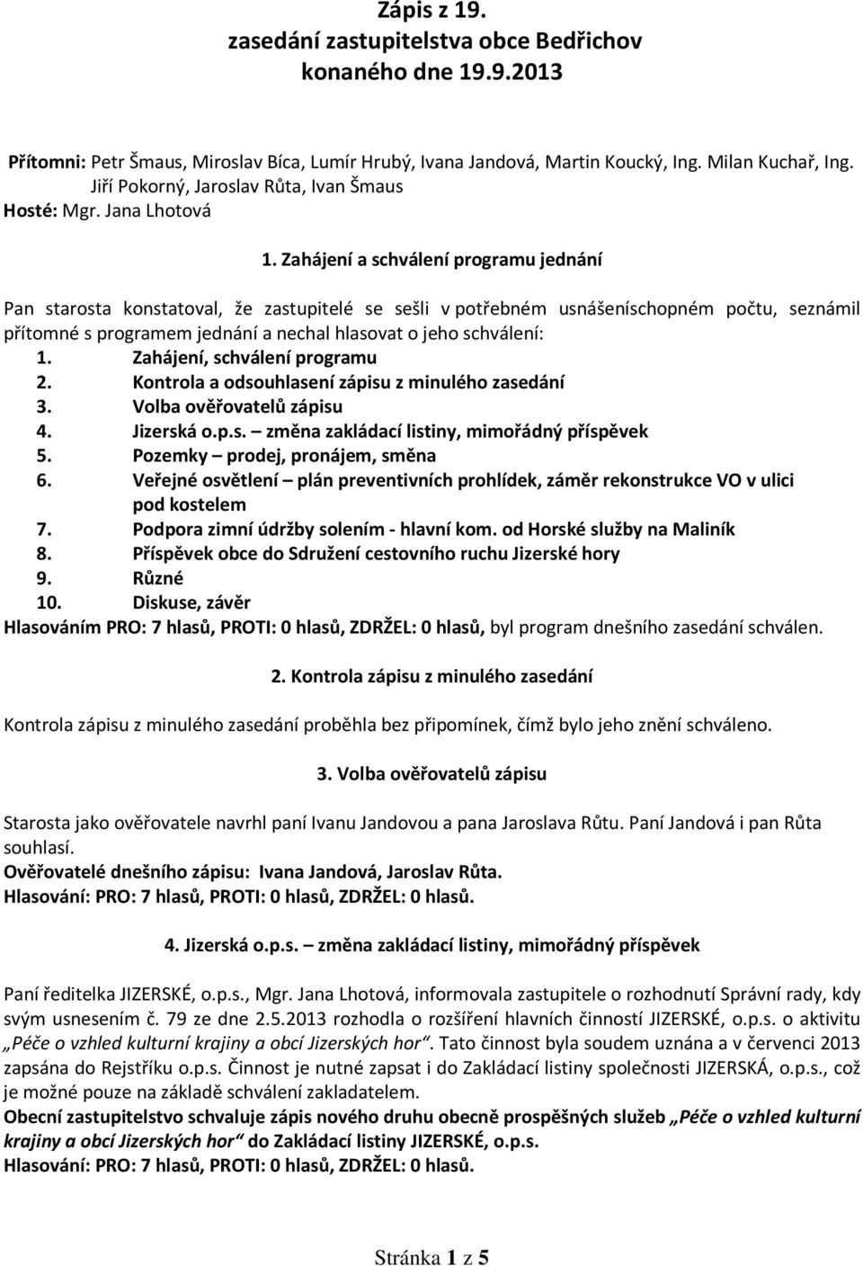 Zahájení a schválení programu jednání Pan starosta konstatoval, že zastupitelé se sešli v potřebném usnášeníschopném počtu, seznámil přítomné s programem jednání a nechal hlasovat o jeho schválení: 1.