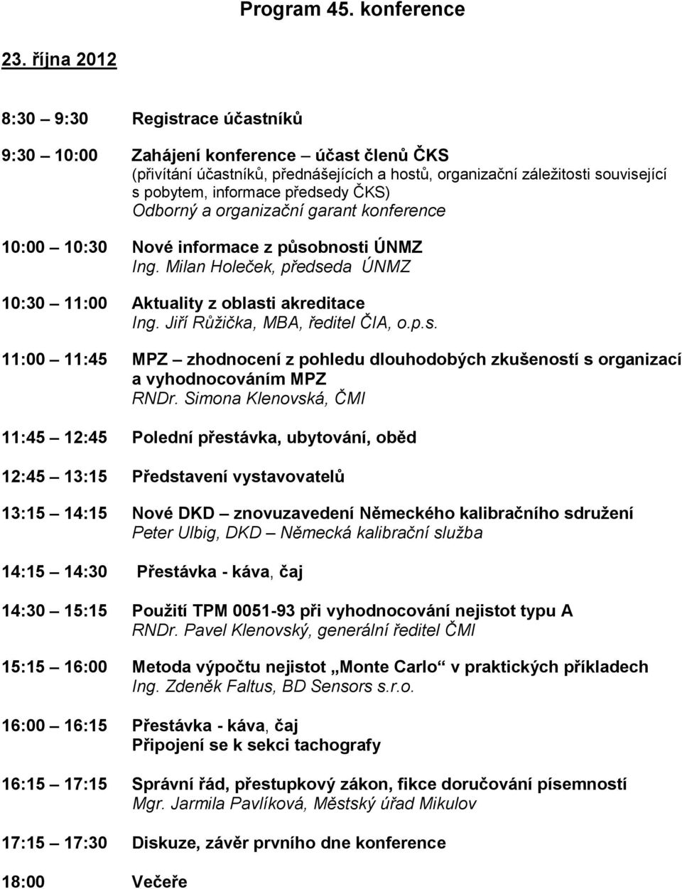 předsedy ČKS) Odborný a organizační garant konference 10:00 10:30 Nové informace z působnosti ÚNMZ Ing. Milan Holeček, předseda ÚNMZ 10:30 11:00 Aktuality z oblasti akreditace Ing.