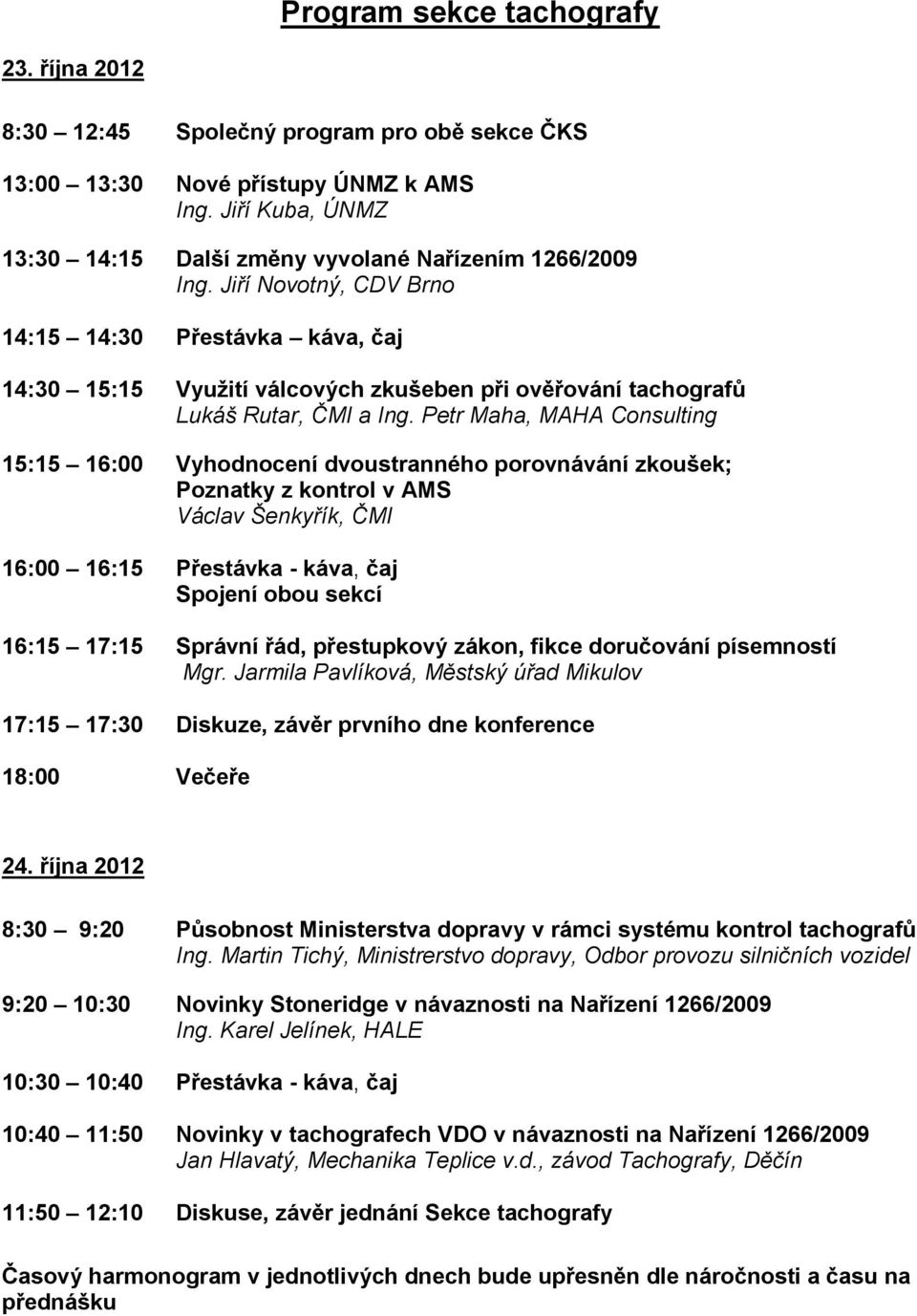 Jiří Novotný, CDV Brno 14:15 14:30 Přestávka káva, čaj 14:30 15:15 Využití válcových zkušeben při ověřování tachografů Lukáš Rutar, ČMI a Ing.