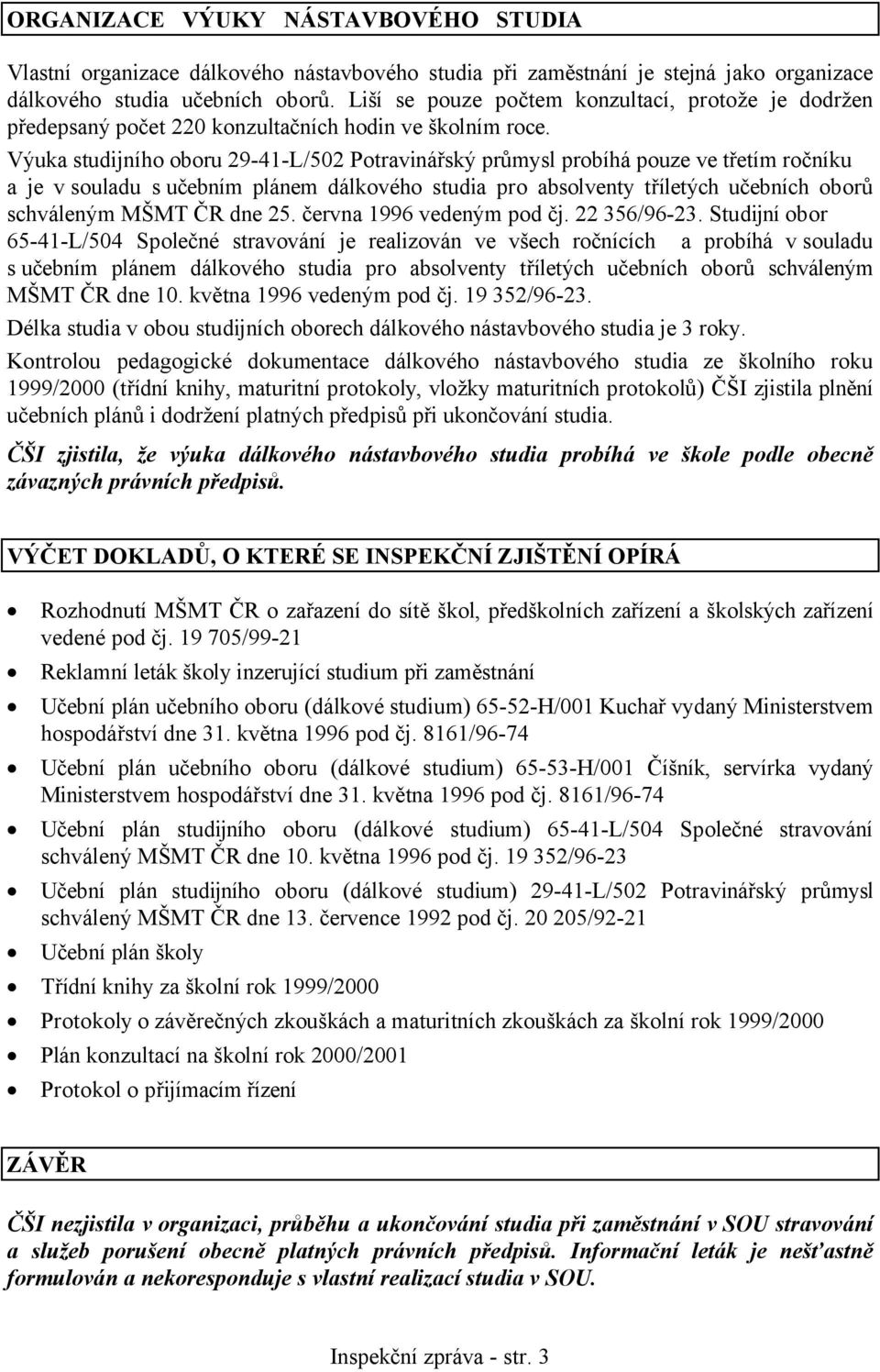 Výuka studijního oboru 29-41-L/502 Potravinářský průmysl probíhá pouze ve třetím ročníku a je v souladu s učebním plánem dálkového studia pro absolventy tříletých učebních oborů schváleným MŠMT ČR