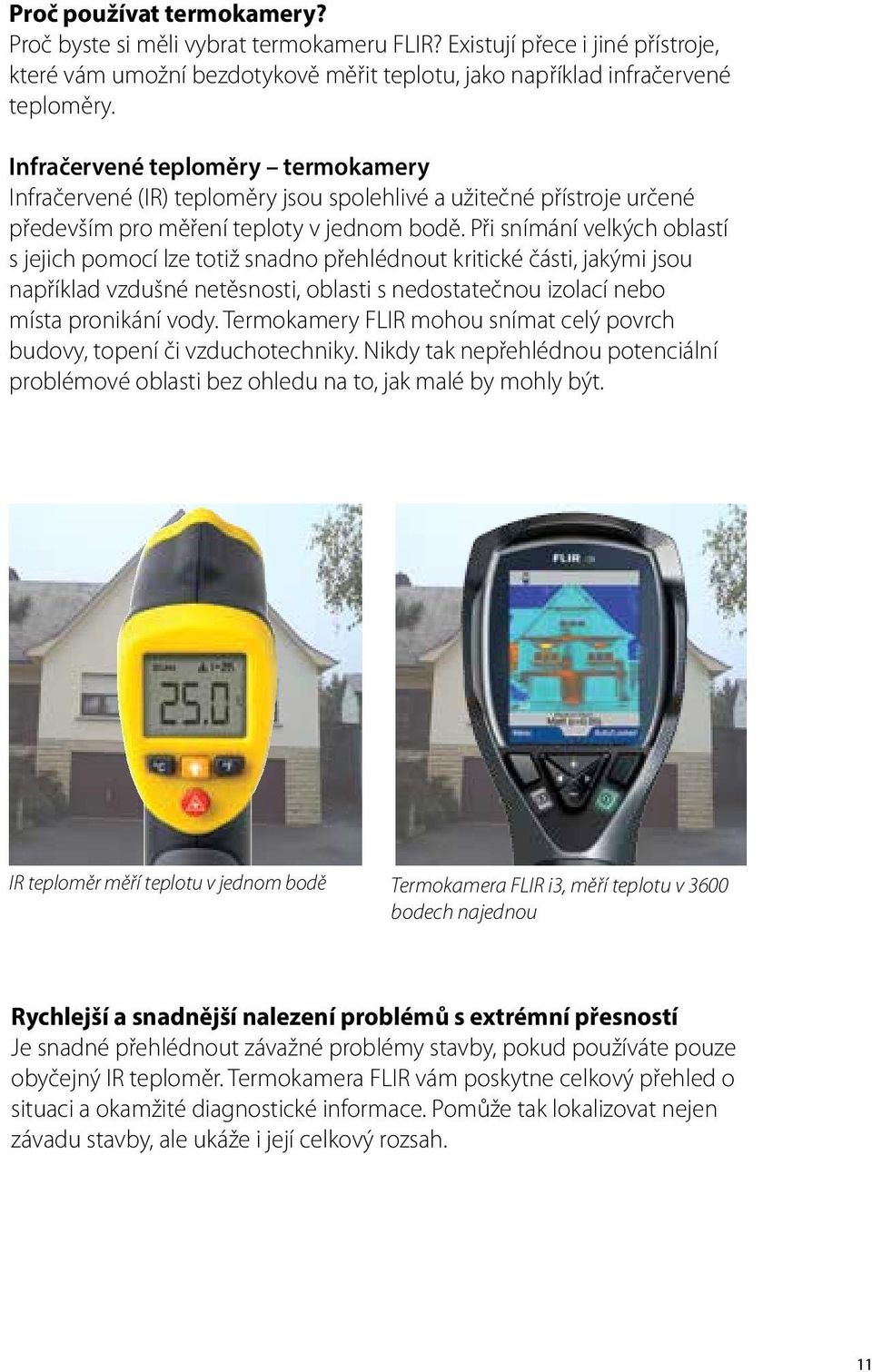 Při snímání velkých oblastí s jejich pomocí lze totiž snadno přehlédnout kritické části, jakými jsou například vzdušné netěsnosti, oblasti s nedostatečnou izolací nebo místa pronikání vody.