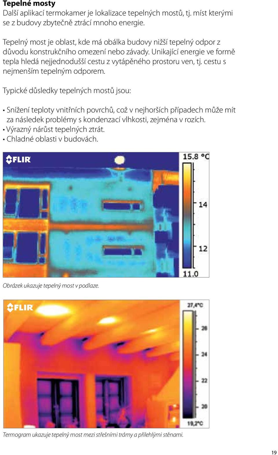 Unikající energie ve formě tepla hledá nejjednodušší cestu z vytápěného prostoru ven, tj. cestu s nejmenším tepelným odporem.