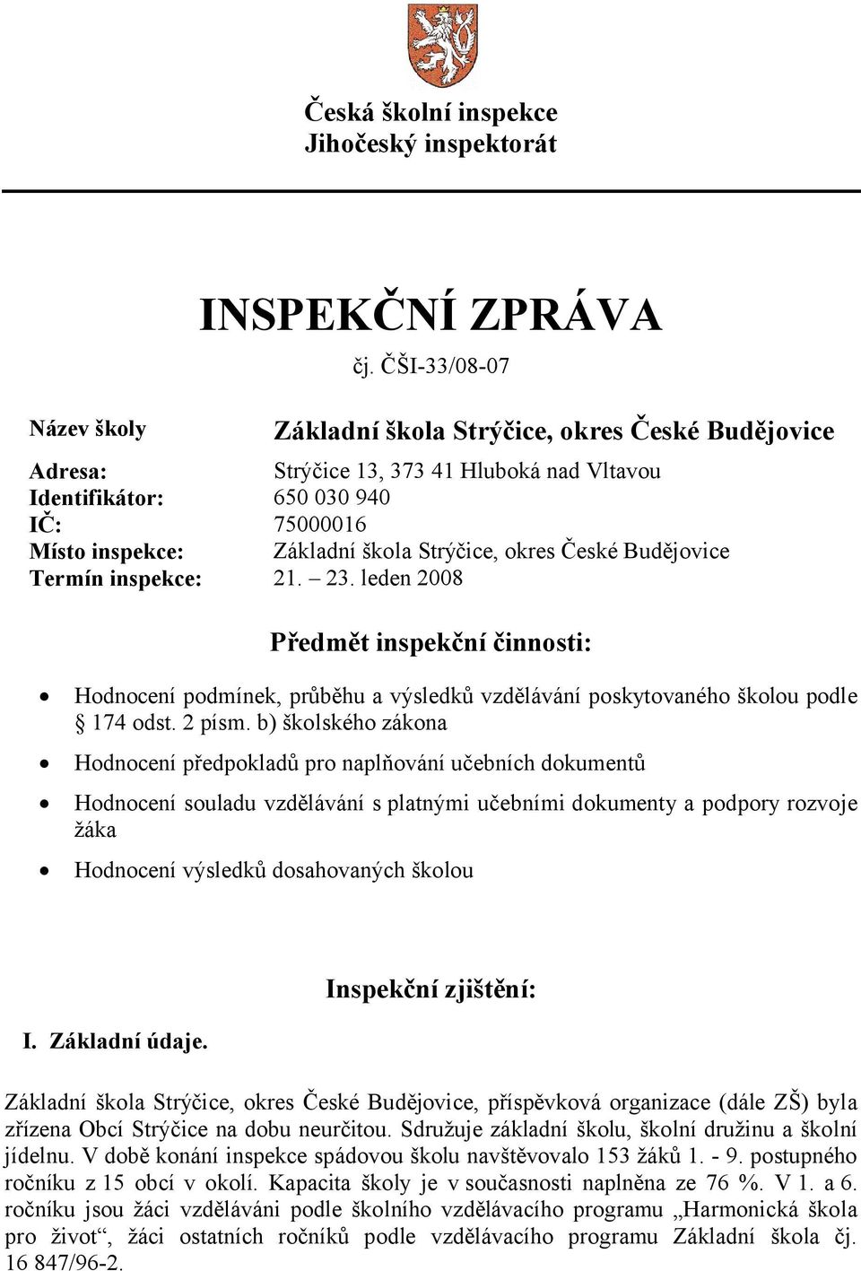 Strýčice, okres České Budějovice Termín inspekce: 21. 23. leden 2008 Předmět inspekční činnosti: Hodnocení podmínek, průběhu a výsledků vzdělávání poskytovaného školou podle 174 odst. 2 písm.