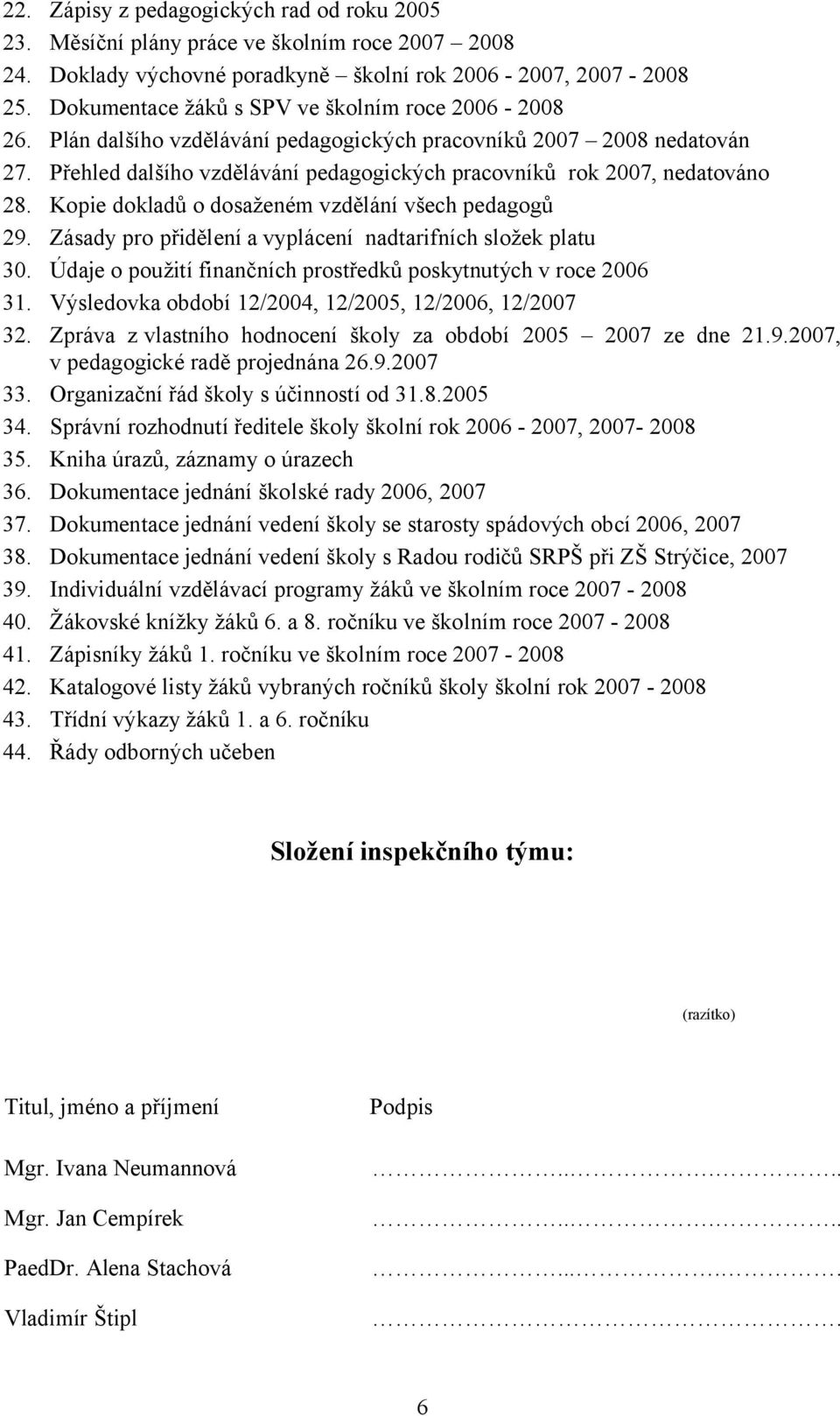 Přehled dalšího vzdělávání pedagogických pracovníků rok 2007, nedatováno 28. Kopie dokladů o dosaženém vzdělání všech pedagogů 29. Zásady pro přidělení a vyplácení nadtarifních složek platu 30.