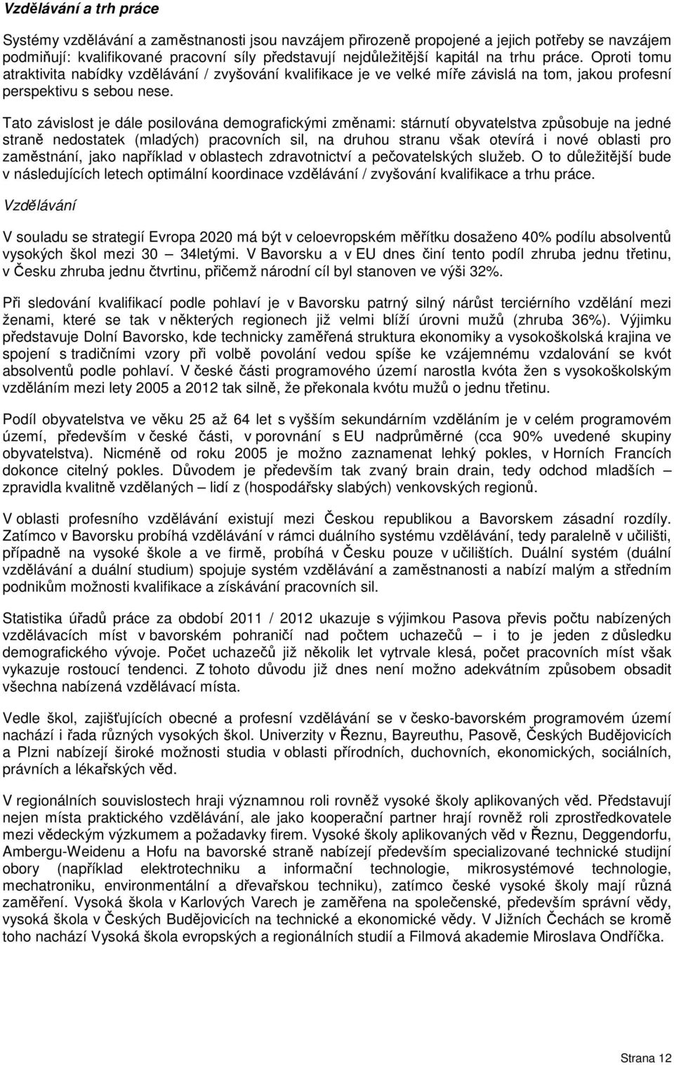 Tato závislost je dále posilována demografickými změnami: stárnutí obyvatelstva způsobuje na jedné straně nedostatek (mladých) pracovních sil, na druhou stranu však otevírá i nové oblasti pro