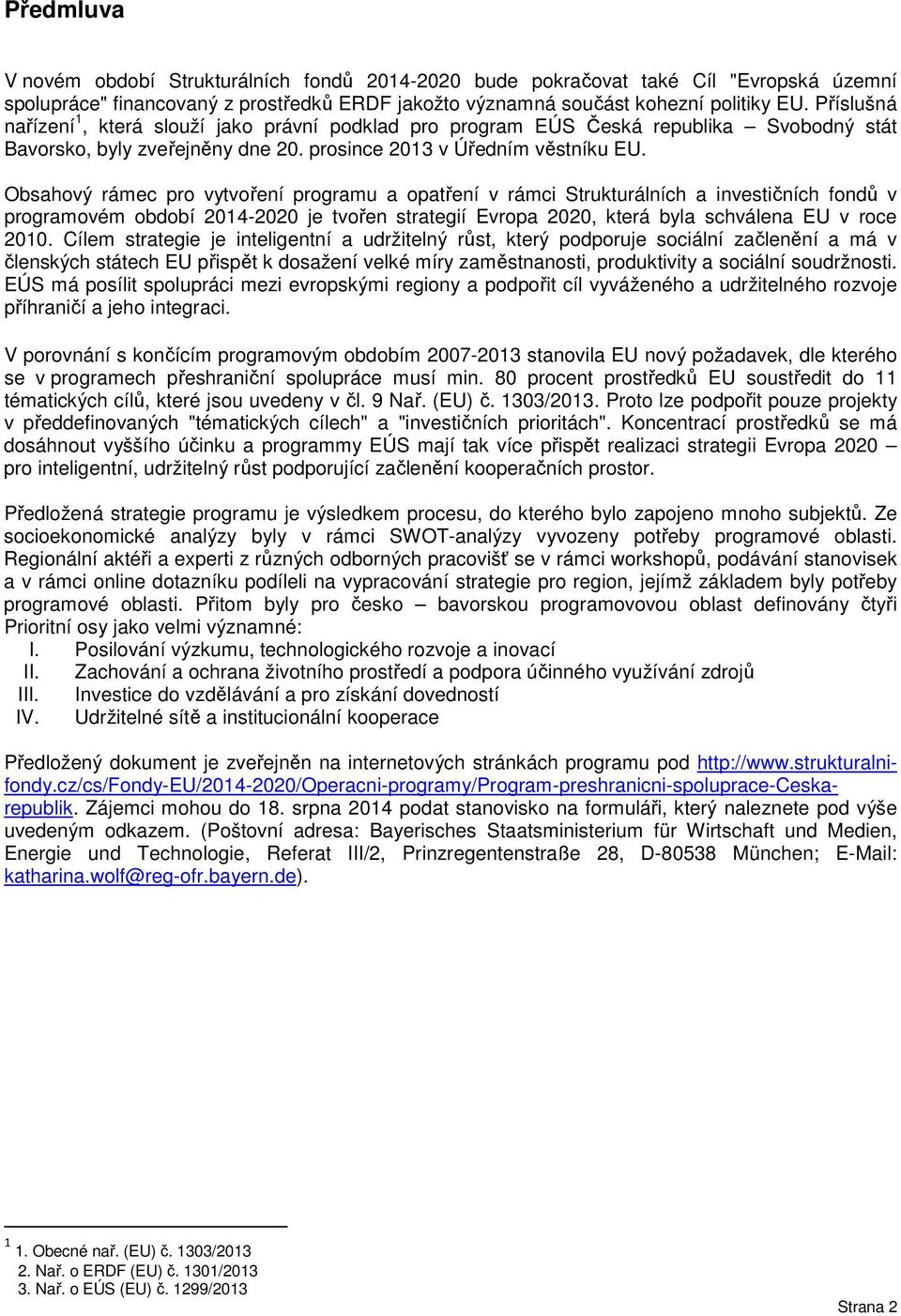 Obsahový rámec pro vytvoření programu a opatření v rámci Strukturálních a investičních fondů v programovém období 2014-2020 je tvořen strategií Evropa 2020, která byla schválena EU v roce 2010.