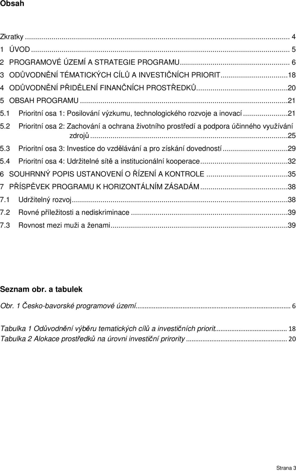 3 Prioritní osa 3: Investice do vzdělávání a pro získání dovedností...29 5.4 Prioritní osa 4: Udržitelné sítě a institucionální kooperace...32 6 SOUHRNNÝ POPIS USTANOVENÍ O ŘÍZENÍ A KONTROLE.