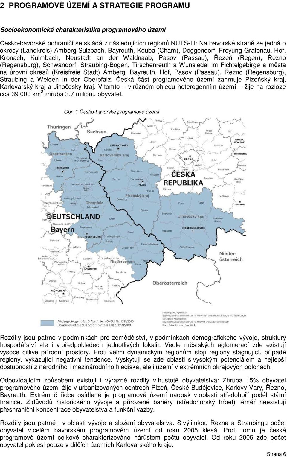 Straubing-Bogen, Tirschenreuth a Wunsiedel im Fichtelgebirge a města na úrovni okresů (Kreisfreie Stadt) Amberg, Bayreuth, Hof, Pasov (Passau), Řezno (Regensburg), Straubing a Weiden in der Oberpfalz.