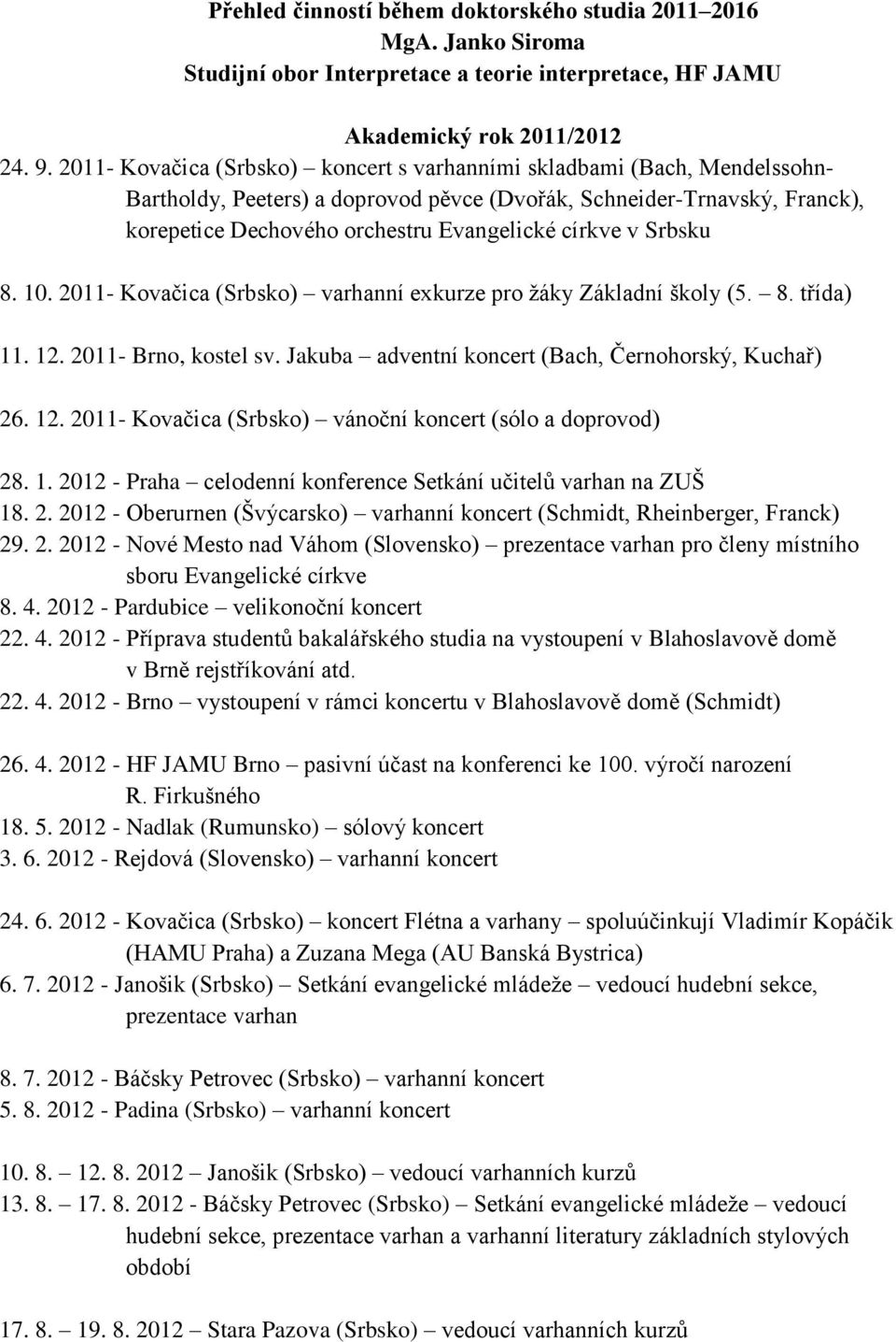 v Srbsku 8. 10. 2011- Kovačica (Srbsko) varhanní exkurze pro žáky Základní školy (5. 8. třída) 11. 12. 2011- Brno, kostel sv. Jakuba adventní koncert (Bach, Černohorský, Kuchař) 26. 12. 2011- Kovačica (Srbsko) vánoční koncert (sólo a doprovod) 28.