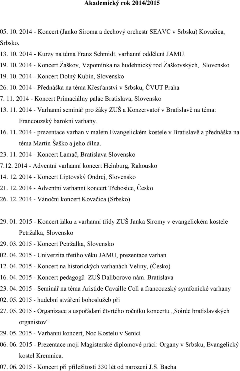 2014 - Koncert Primaciálny palác Bratislava, Slovensko 13. 11. 2014 - Varhanní seminář pro žáky ZUŠ a Konzervatoř v Bratislavě na téma: Francouzský barokní varhany. 16. 11. 2014 - prezentace varhan v malém Evangelickém kostele v Bratislavě a přednáška na téma Martin Šaško a jeho dílna.