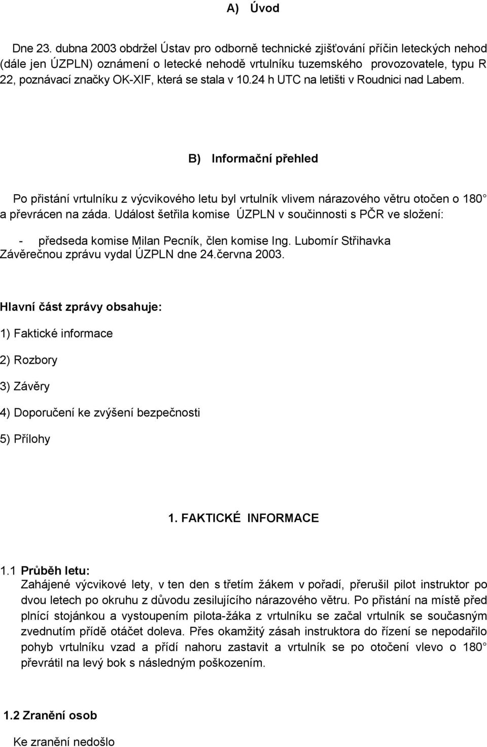 která se stala v 10.24 h UTC na letišti v Roudnici nad Labem. B) Informační přehled Po přistání vrtulníku z výcvikového letu byl vrtulník vlivem nárazového větru otočen o 180 a převrácen na záda.