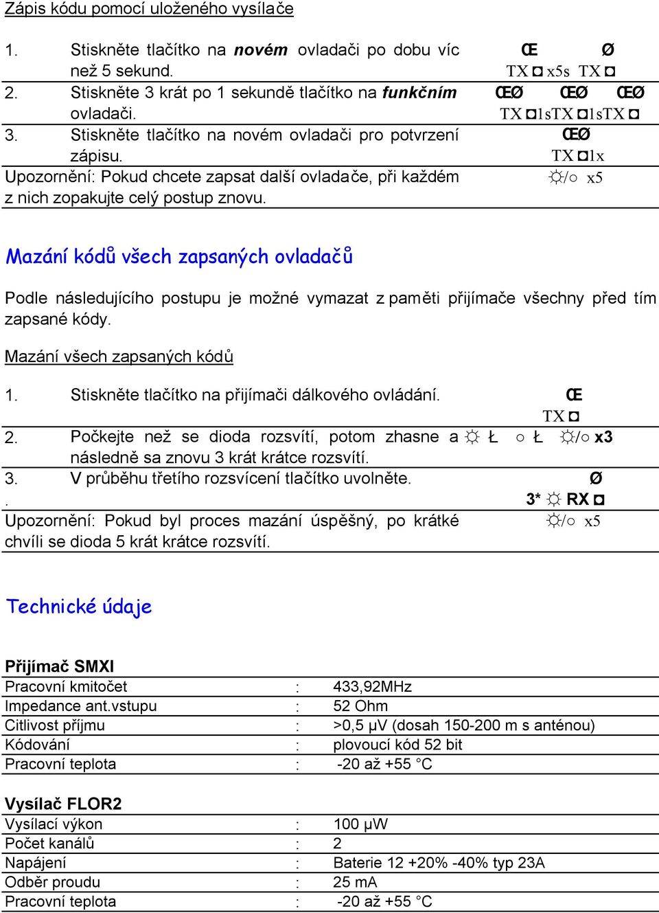 Œ Ø TX x5s TX TX 1sTX 1sTX TX 1x / x5 Mazání kódů všech zapsaných ovladačů Podle následujícího postupu je možné vymazat z paměti přijímače všechny před tím zapsané kódy. Mazání všech zapsaných kódů 1.