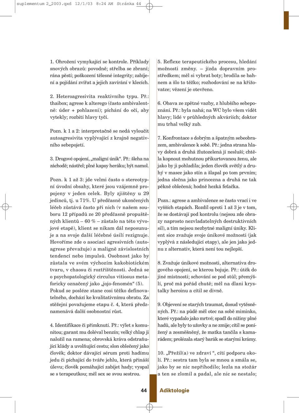 : thaibox; agrese k alterego (ãasto ambivalentnû: úder + pohlazení); píchání do oãí, aby vytekly; rozbití hlavy tyãí. Pozn.