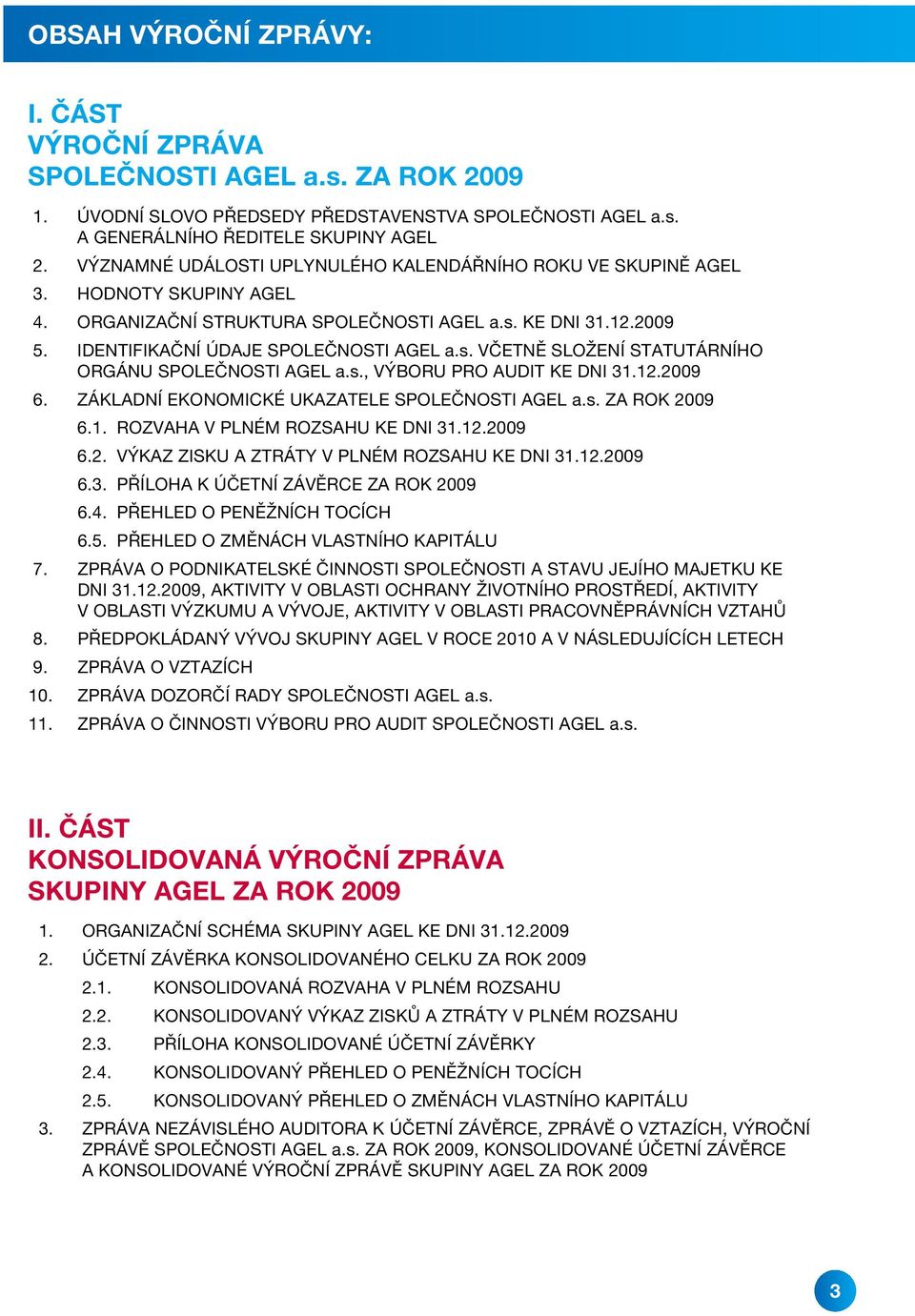 s., VÝBORU PRO AUDIT KE DNI 31.12.2009 6. ZÁKLADNÍ EKONOMICKÉ UKAZATELE SPOLEČNOSTI AGEL a.s. ZA ROK 2009 6.1. ROZVAHA V PLNÉM ROZSAHU KE DNI 31.12.2009 6.2. VÝKAZ ZISKU A ZTRÁTY V PLNÉM ROZSAHU KE DNI 31.