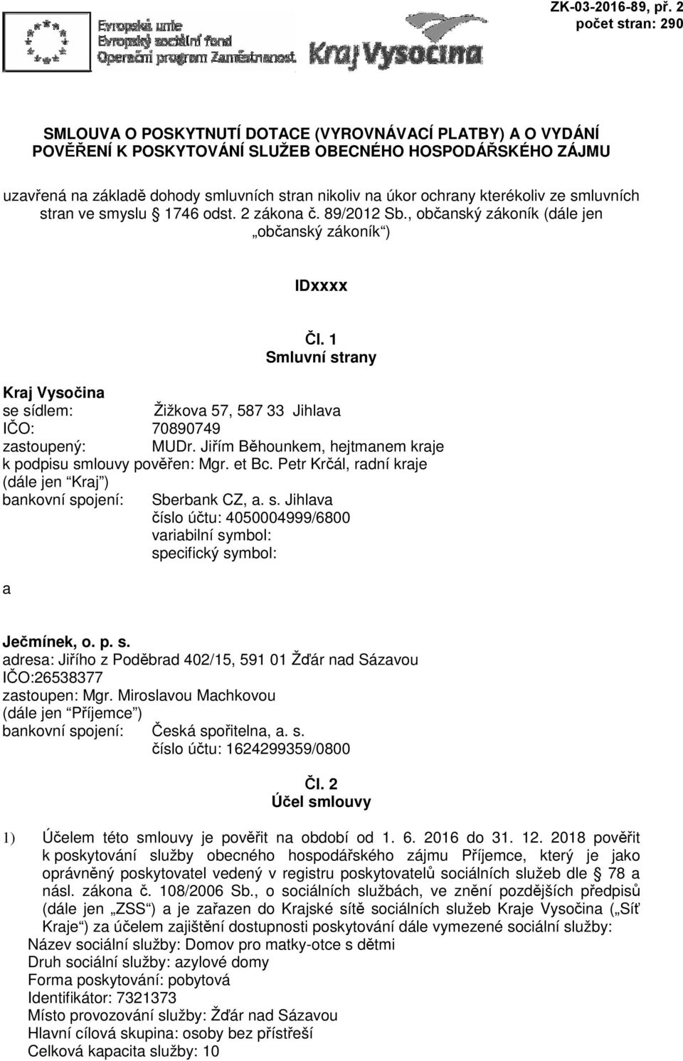 1 Smluvní strany Kraj Vysočina se sídlem: Žižkova 57, 587 33 Jihlava IČO: 70890749 zastoupený: MUDr. Jiřím Běhounkem, hejtmanem kraje k podpisu smlouvy pověřen: Mgr. et Bc.