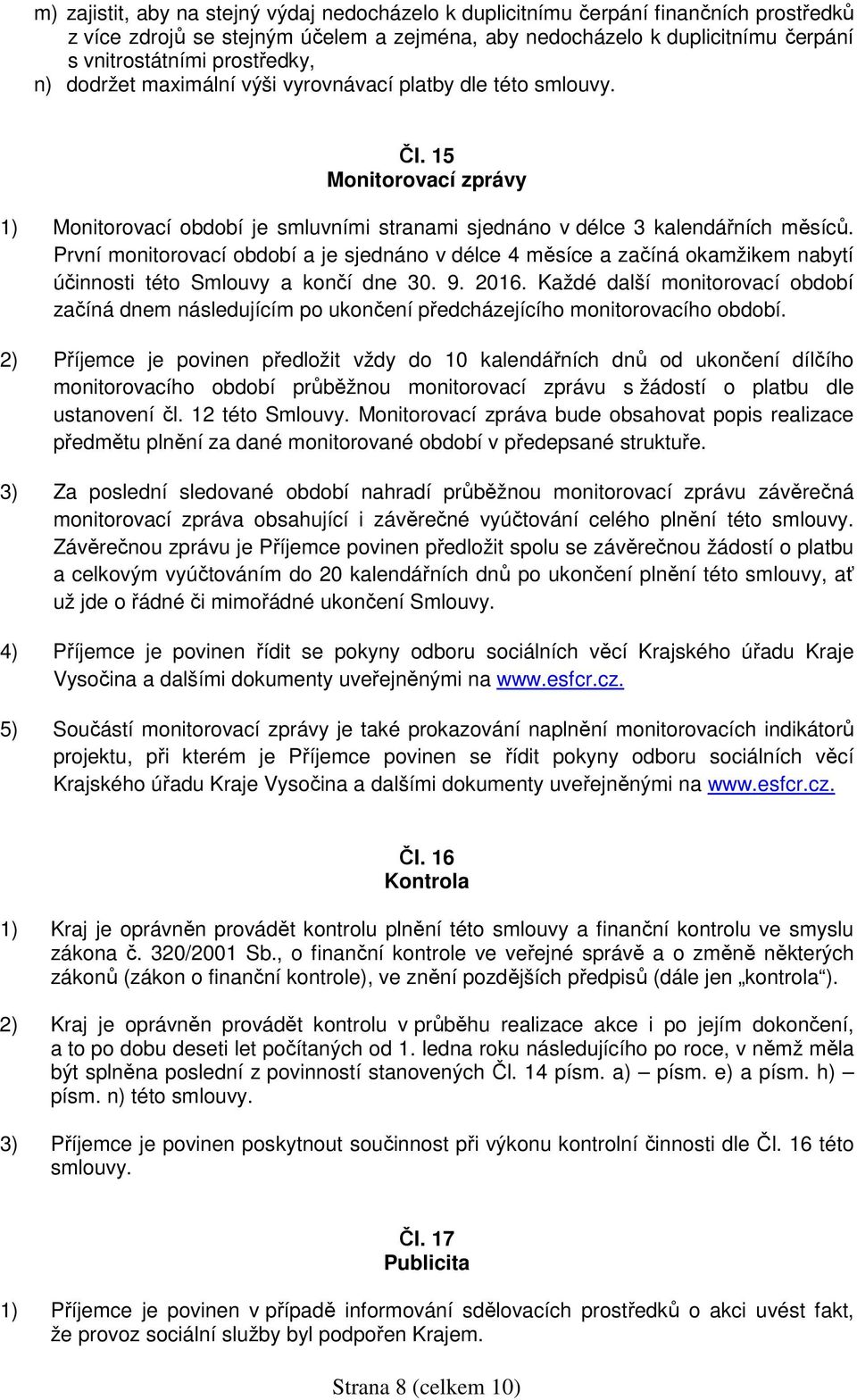 První monitorovací období a je sjednáno v délce 4 měsíce a začíná okamžikem nabytí účinnosti této Smlouvy a končí dne 30. 9. 2016.