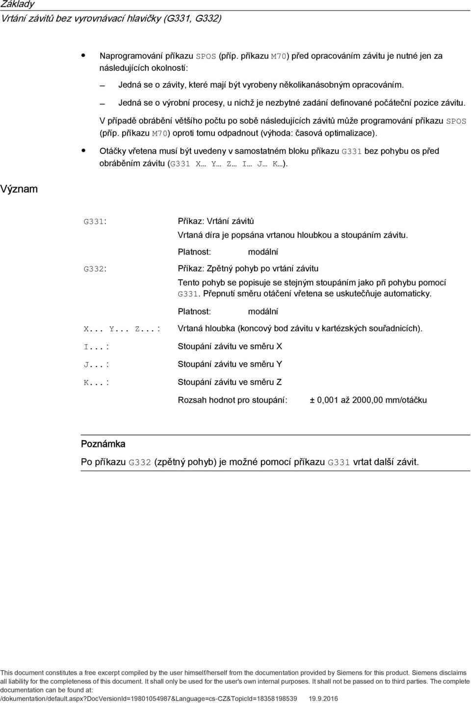 příkazu M70) oproti tomu odpadnout (výhoda: časová optimalizace). Otáčky vřetena musí být uvedeny v samostatném bloku příkazu G331 bez pohybu os před obráběním závitu (G331 X Y Z I J K ).