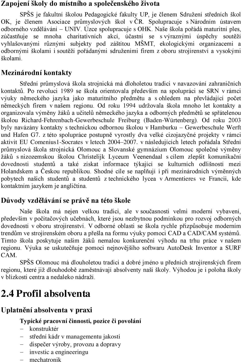 Naše škola pořádá maturitní ples, zúčastňuje se mnoha charitativních akcí, účastní se s výraznými úspěchy soutěží vyhlašovanými různými subjekty pod záštítou MŠMT, ekologickými organizacemi a