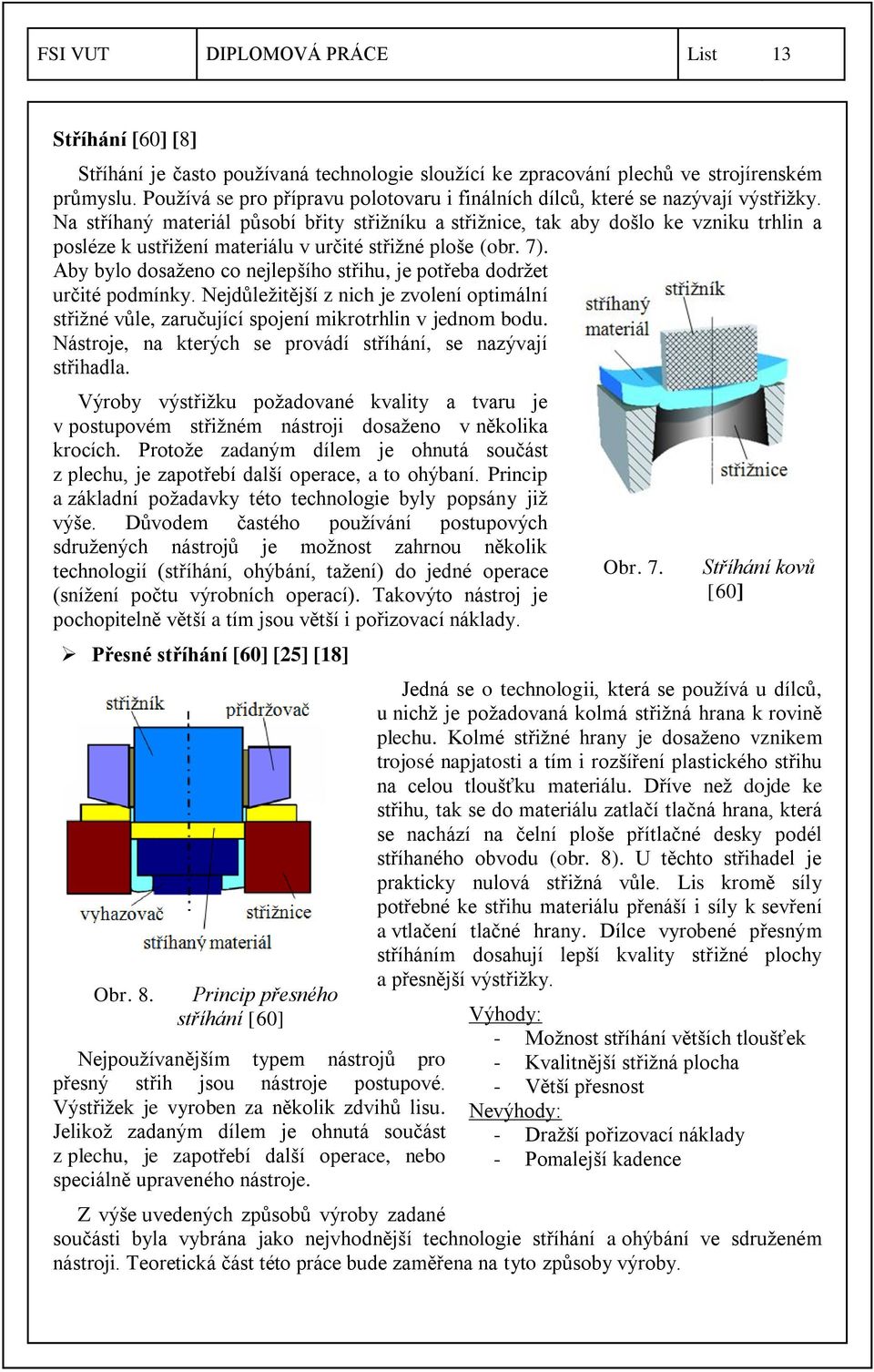 Na stříhaný materiál působí břity střižníku a střižnice, tak aby došlo ke vzniku trhlin a posléze k ustřižení materiálu v určité střižné ploše (obr. 7).