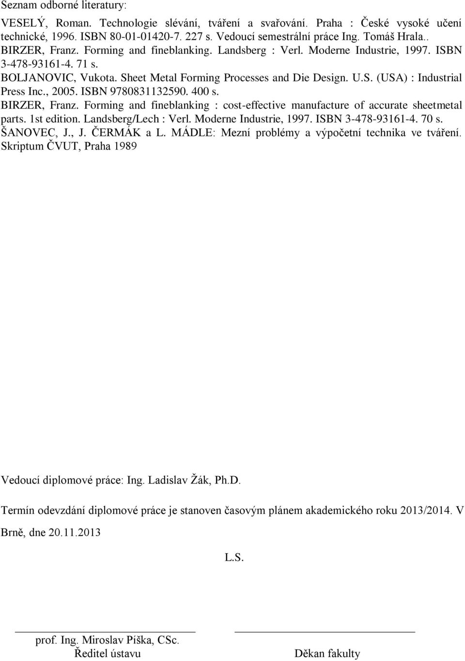 , 2005. ISBN 9780831132590. 400 s. BIRZER, Franz. Forming and fineblanking : cost-effective manufacture of accurate sheetmetal parts. 1st edition. Landsberg/Lech : Verl. Moderne Industrie, 1997.