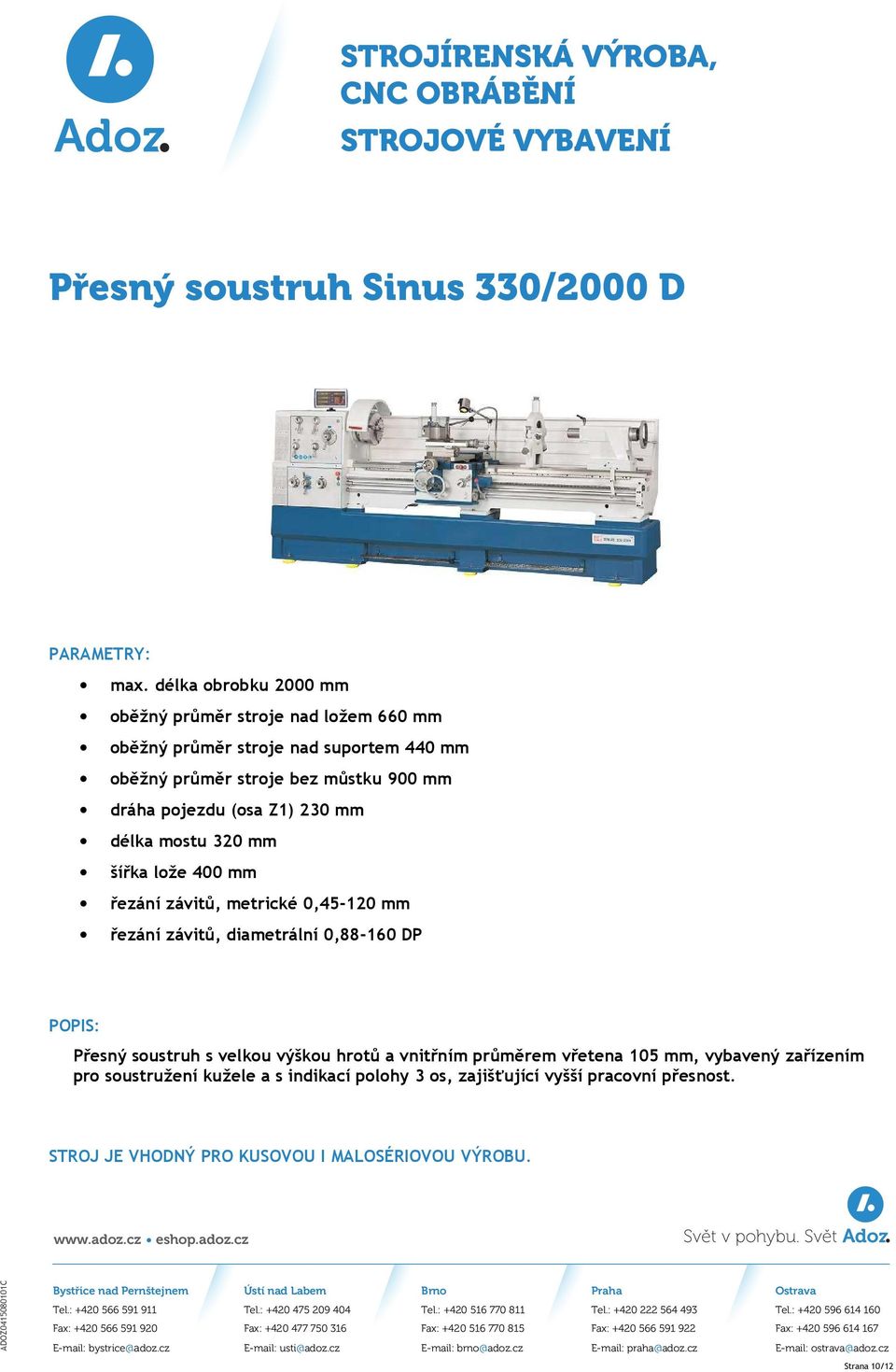 dráha pojezdu (osa Z1) 230 mm délka mostu 320 mm šířka lože 400 mm řezání závitů, metrické 0,45-120 mm řezání závitů, diametrální 0,88-160 DP