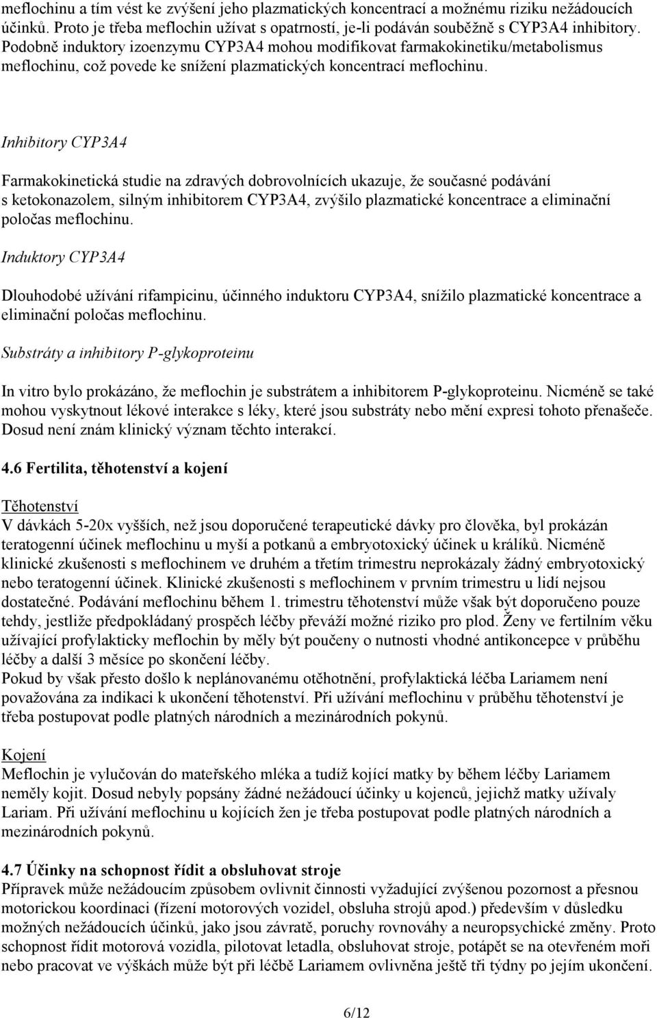 Inhibitory CYP3A4 Farmakokinetická studie na zdravých dobrovolnících ukazuje, že současné podávání s ketokonazolem, silným inhibitorem CYP3A4, zvýšilo plazmatické koncentrace a eliminační poločas