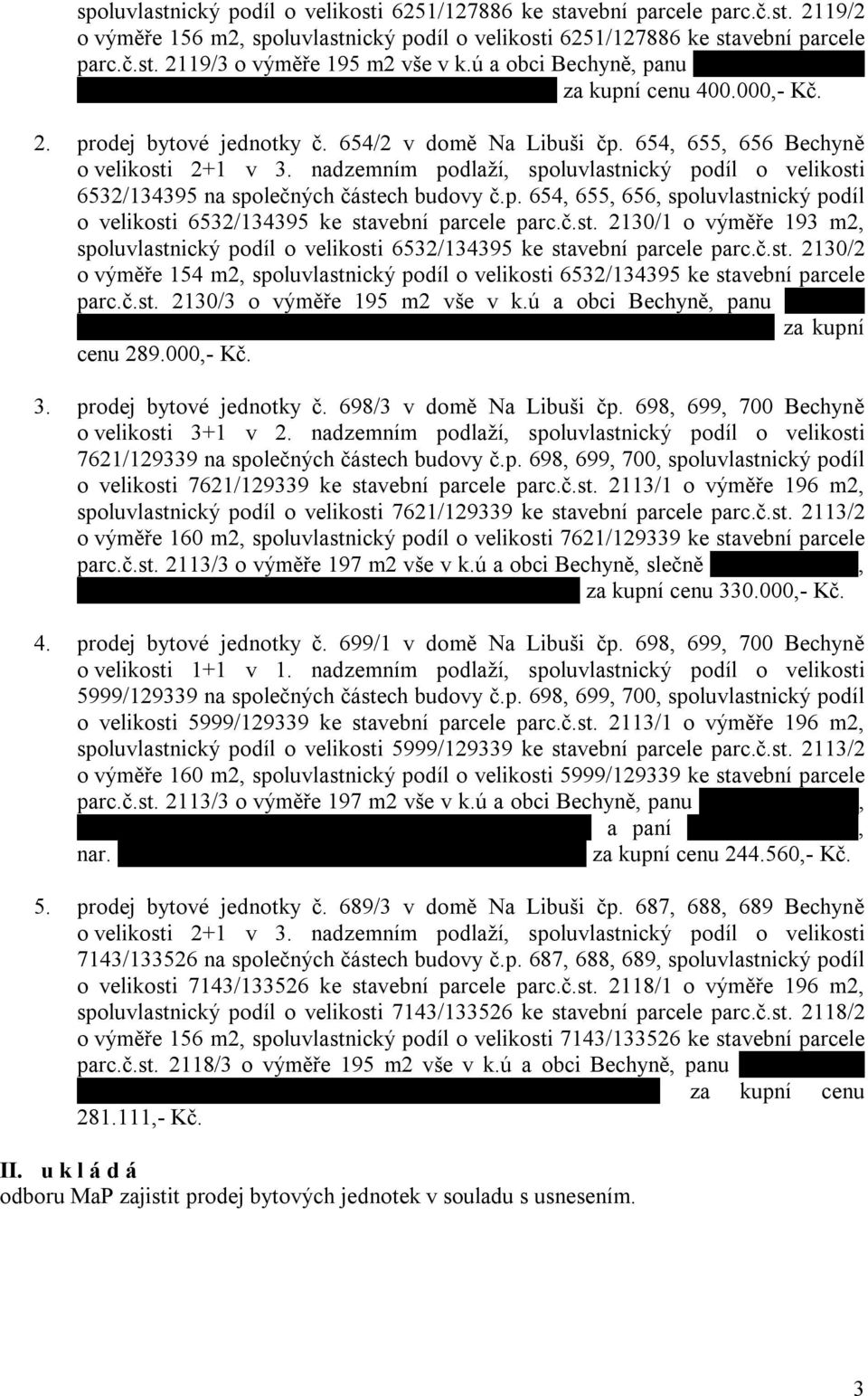 654, 655, 656 Bechyně o velikosti 2+1 v 3. nadzemním podlaží, spoluvlastnický podíl o velikosti 6532/134395 na společných částech budovy č.p. 654, 655, 656, spoluvlastnický podíl o velikosti 6532/134395 ke stavební parcele parc.