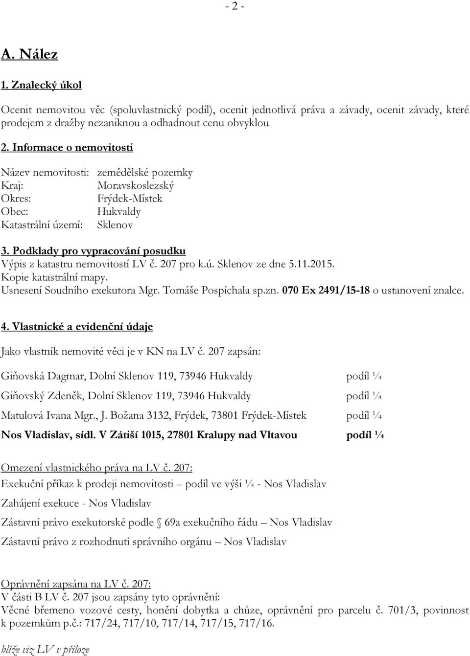 Podklady pro vypracování posudku Výpis z katastru nemovitostí LV č. 207 pro k.ú. Sklenov ze dne 5.11.2015. Kopie katastrální mapy. Usnesení Soudního exekutora Mgr. Tomáše Pospíchala sp.zn.