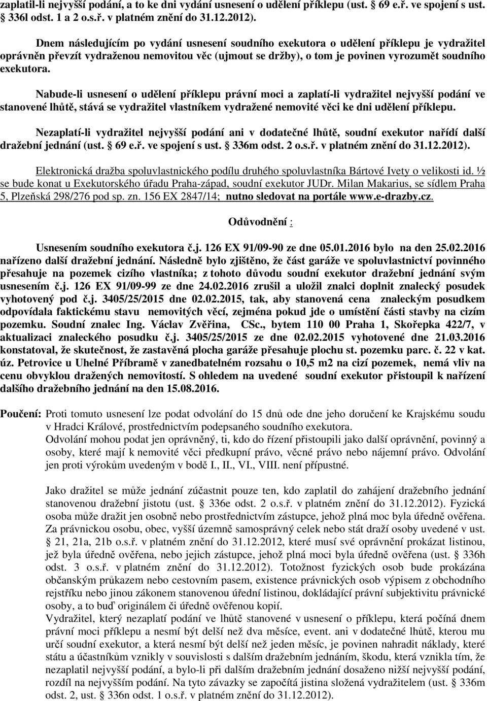 Nabude-li usnesení o udělení příklepu právní moci a zaplatí-li vydražitel nejvyšší podání ve stanovené lhůtě, stává se vydražitel vlastníkem vydražené nemovité věci ke dni udělení příklepu.