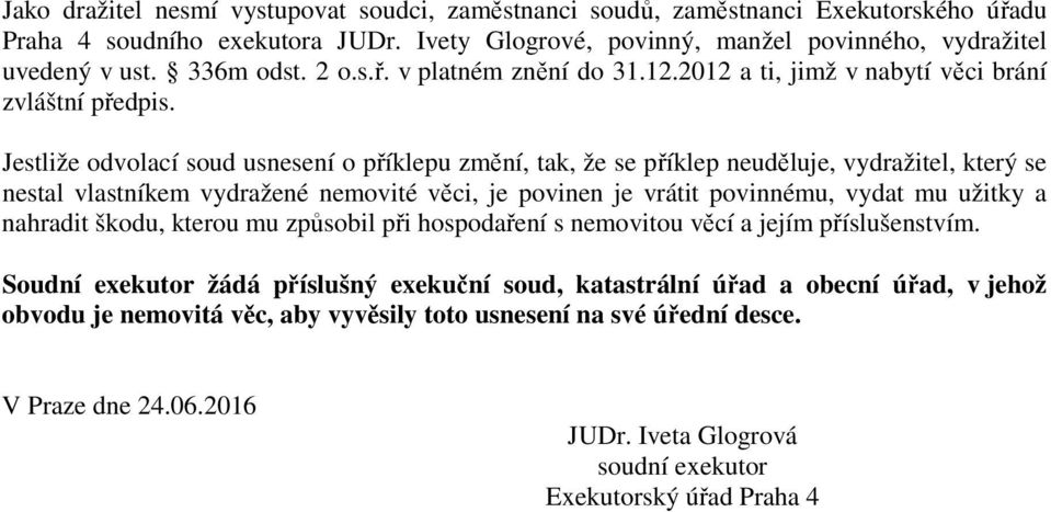 Jestliže odvolací soud usnesení o příklepu změní, tak, že se příklep neuděluje, vydražitel, který se nestal vlastníkem vydražené nemovité věci, je povinen je vrátit povinnému, vydat mu užitky a