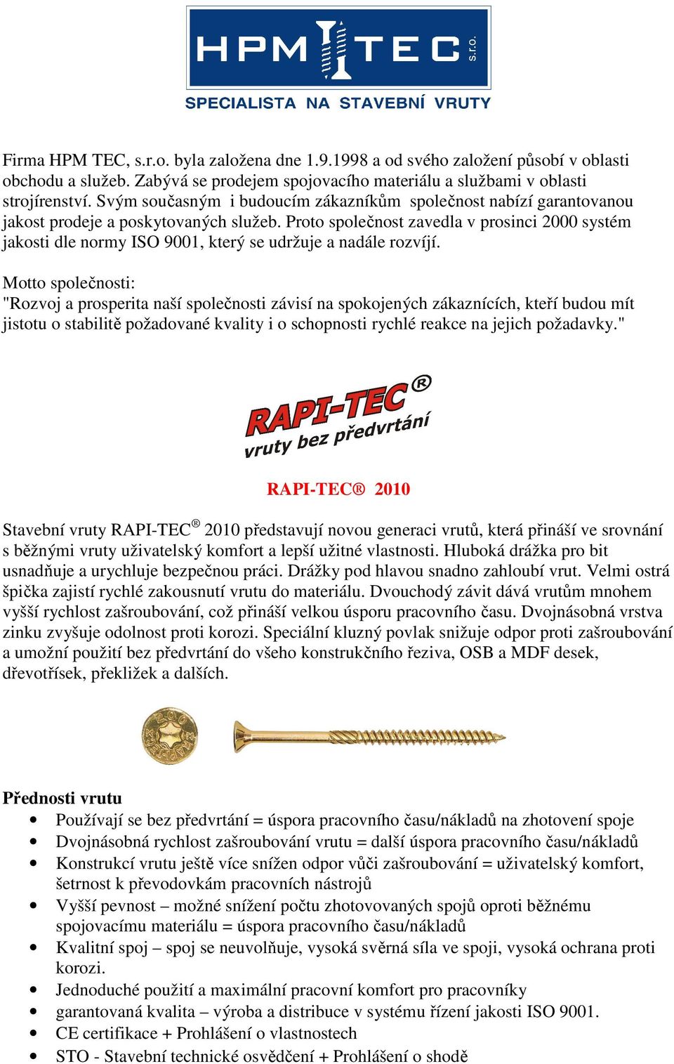 Proto společnost zavedla v prosinci 2000 systém jakosti dle normy ISO 9001, který se udržuje a nadále rozvíjí.