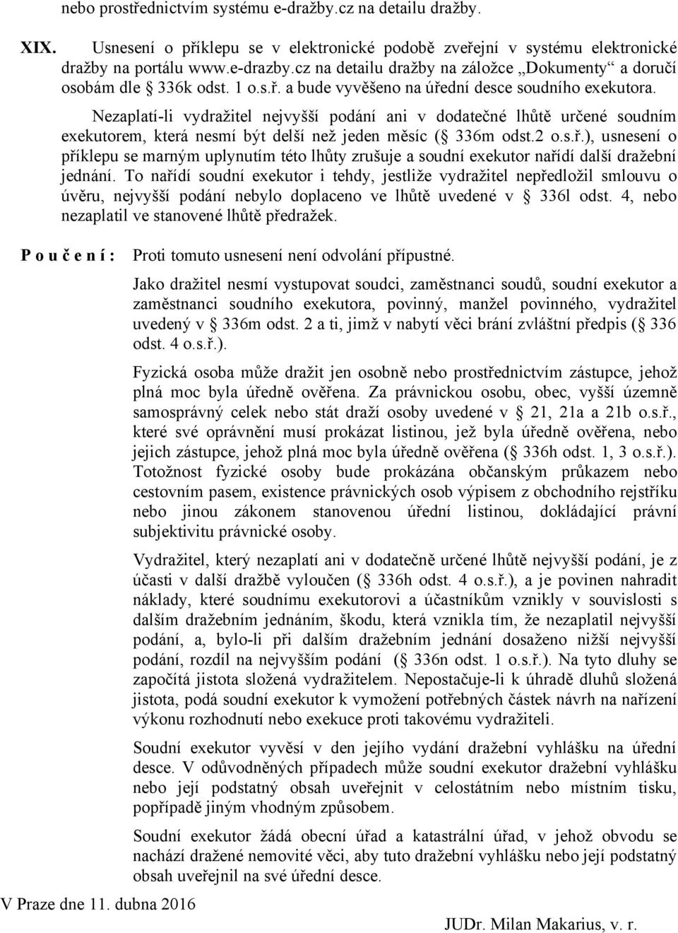 Nezaplatí-li vydražitel nejvyšší podání ani v dodatečné lhůtě určené soudním exekutorem, která nesmí být delší než jeden měsíc ( 336m odst.2 o.s.ř.