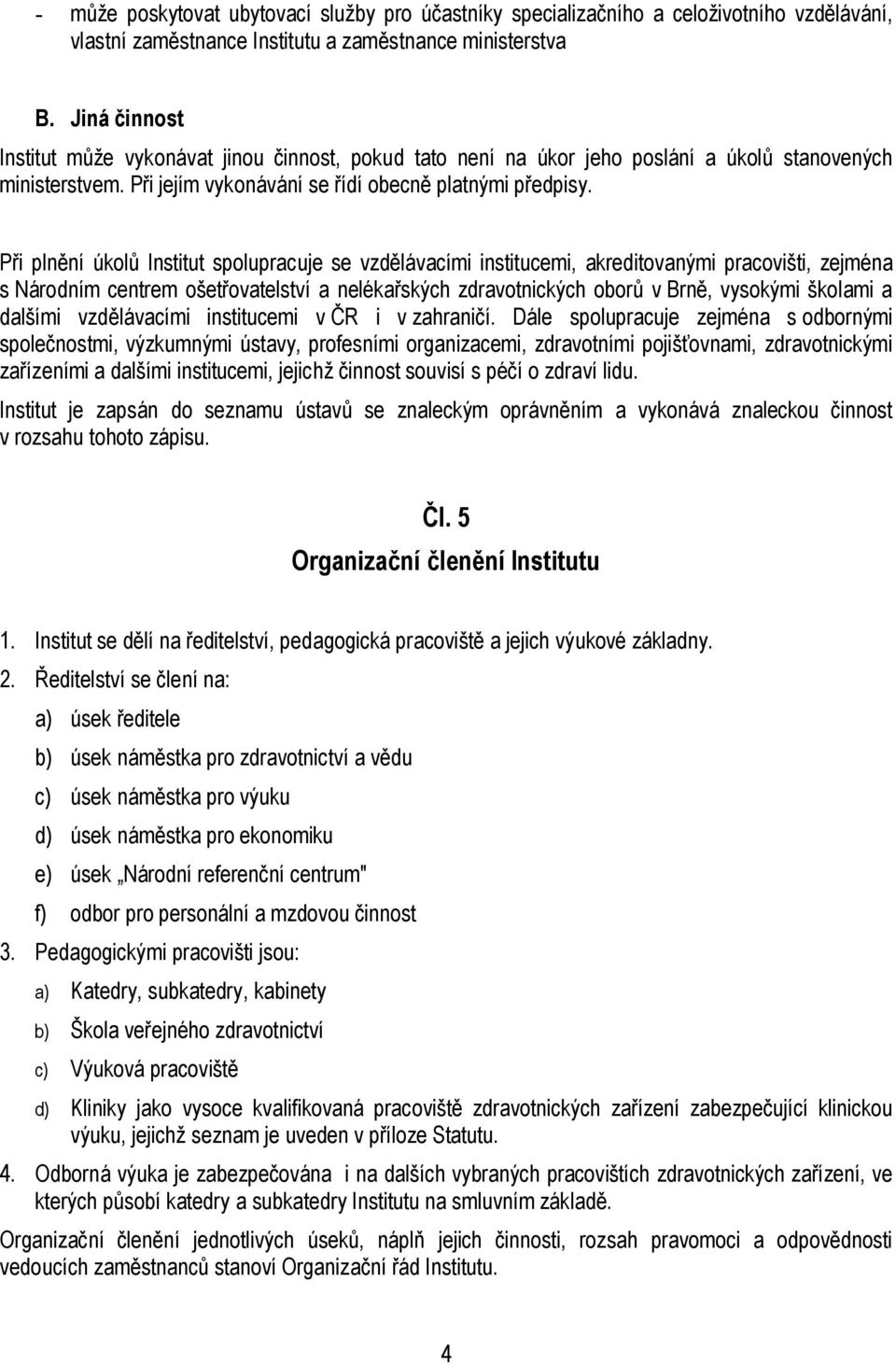 Při plnění úkolů Institut spolupracuje se vzdělávacími institucemi, akreditovanými pracovišti, zejména s Národním centrem ošetřovatelství a nelékařských zdravotnických oborů v Brně, vysokými školami