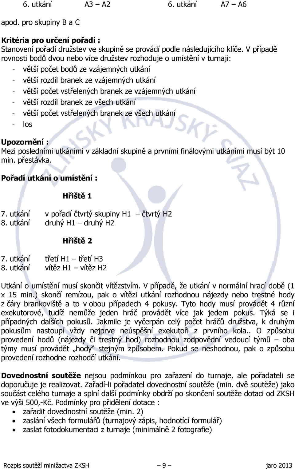 vzájemných utkání - větší rozdíl branek ze všech utkání - větší počet vstřelených branek ze všech utkání - los Upozornění : Mezi posledními utkáními v základní skupině a prvními finálovými utkáními