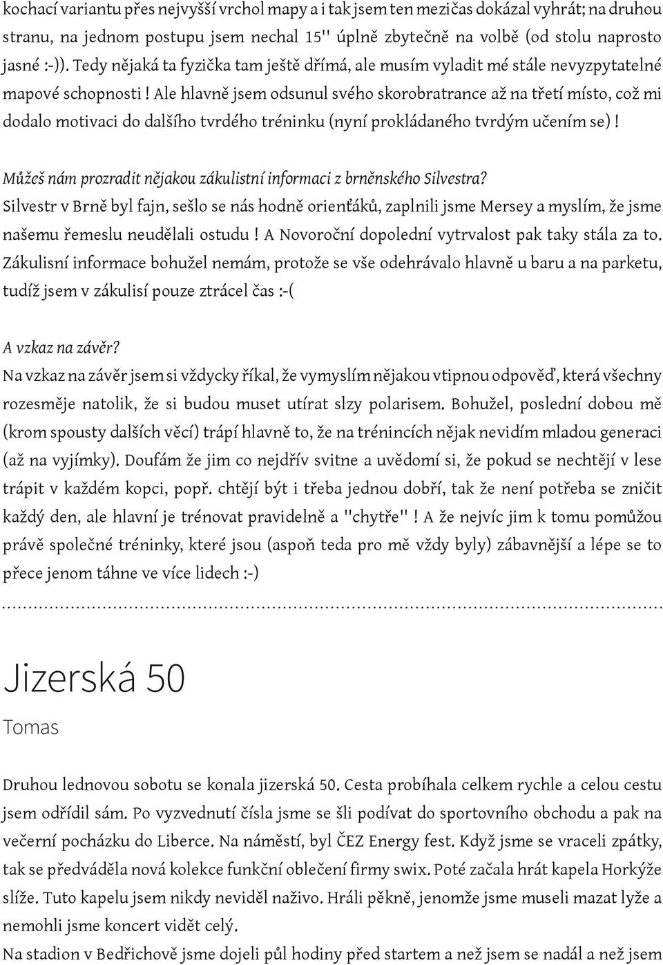 Ale hlavně jsem odsunul svého skorobratrance až na třetí místo, což mi dodalo motivaci do dalšího tvrdého tréninku (nyní prokládaného tvrdým učením se)!