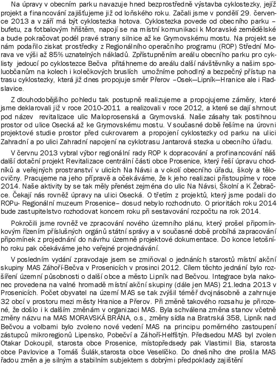 Cyklostezka povede od obec ního parku bufetu, za fotbalovým hřištěm, napojí se na místní komunikaci k Moravské zemědělské a bude pokračovat podél pravé strany silnice až ke Grymovskému mostu.