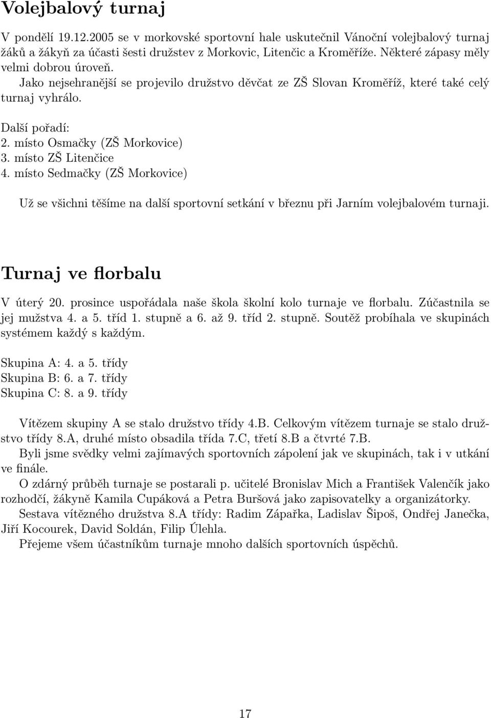 místo ZŠ Litenčice 4. místo Sedmačky (ZŠ Morkovice) Už se všichni těšíme na další sportovní setkání v březnu při Jarním volejbalovém turnaji. Turnaj ve florbalu V úterý 20.