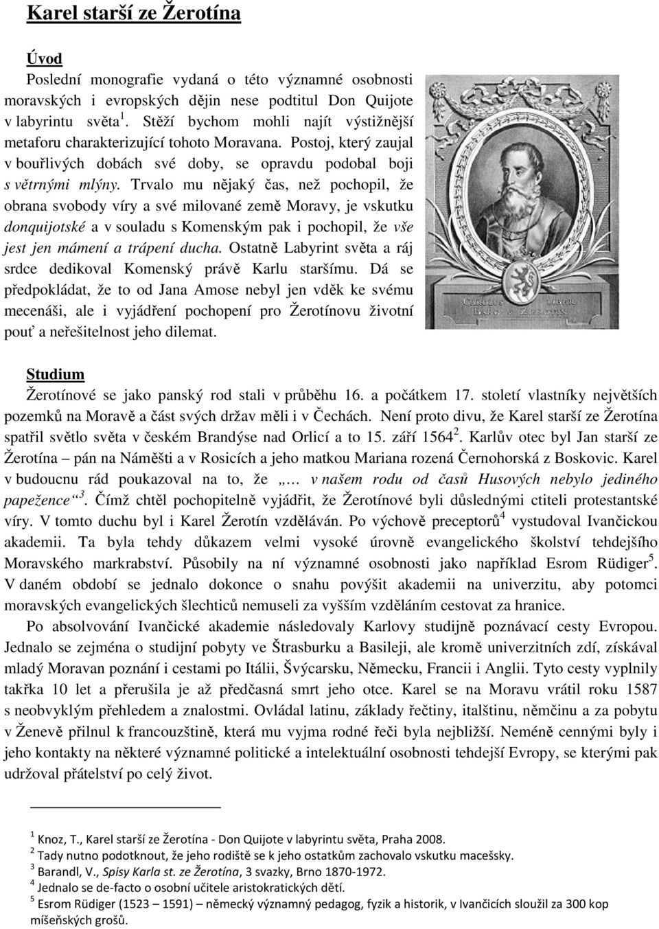 Trvalo mu nějaký čas, než pochopil, že obrana svobody víry a své milované země Moravy, je vskutku donquijotské a v souladu s Komenským pak i pochopil, že vše jest jen mámení a trápení ducha.