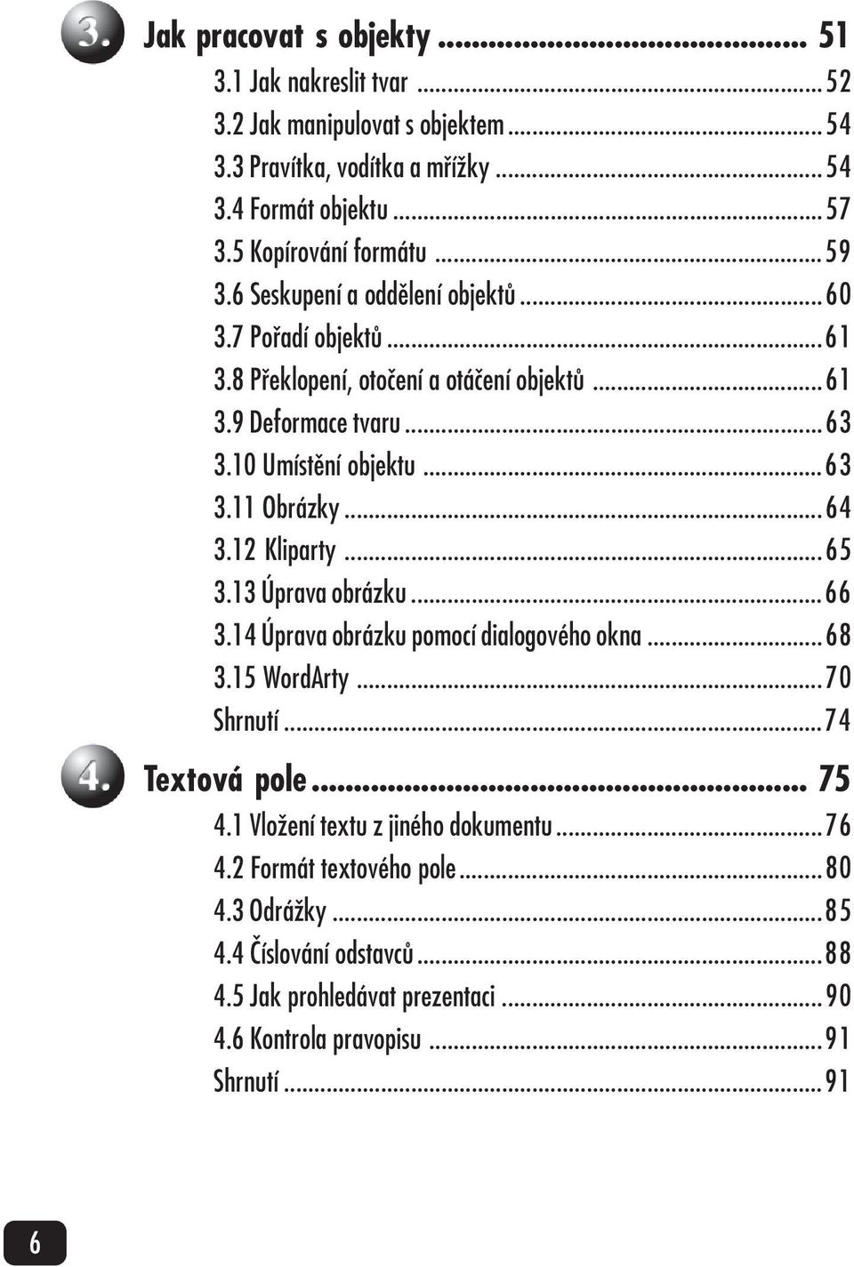 10 Umístění objektu...63 3.11 Obrázky...64 3.12 Kliparty...65 3.13 Úprava obrázku...66 3.14 Úprava obrázku pomocí dialogového okna...68 3.15 WordArty...70 Shrnutí.