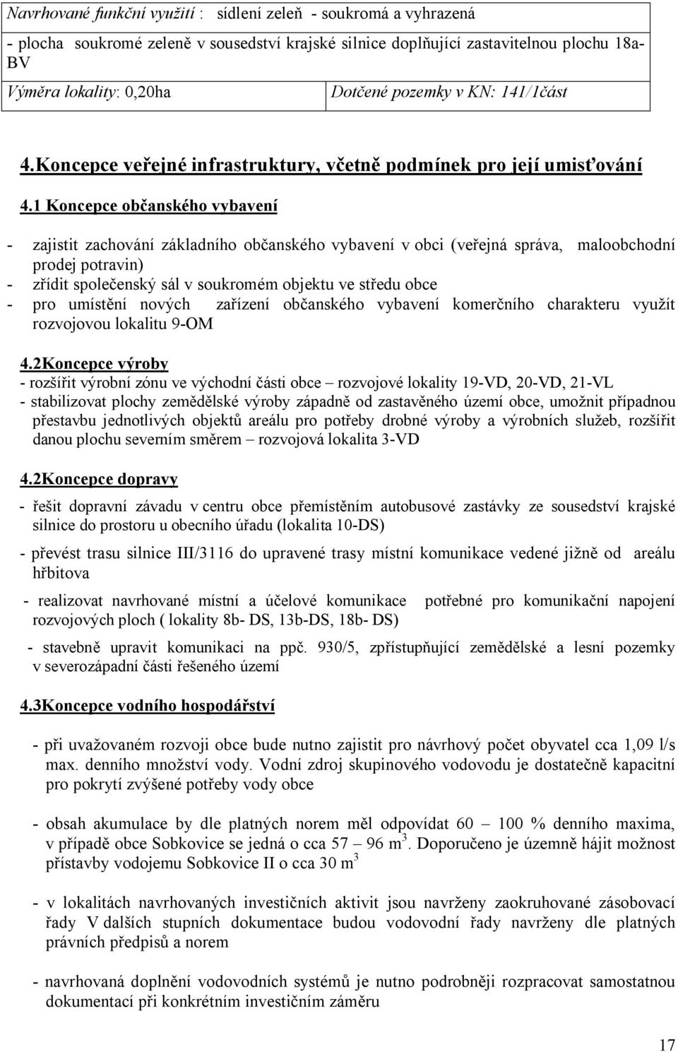 1 Koncepce občanského vybavení - zajistit zachování základního občanského vybavení v obci (veřejná správa, maloobchodní prodej potravin) - zřídit společenský sál v soukromém objektu ve středu obce -