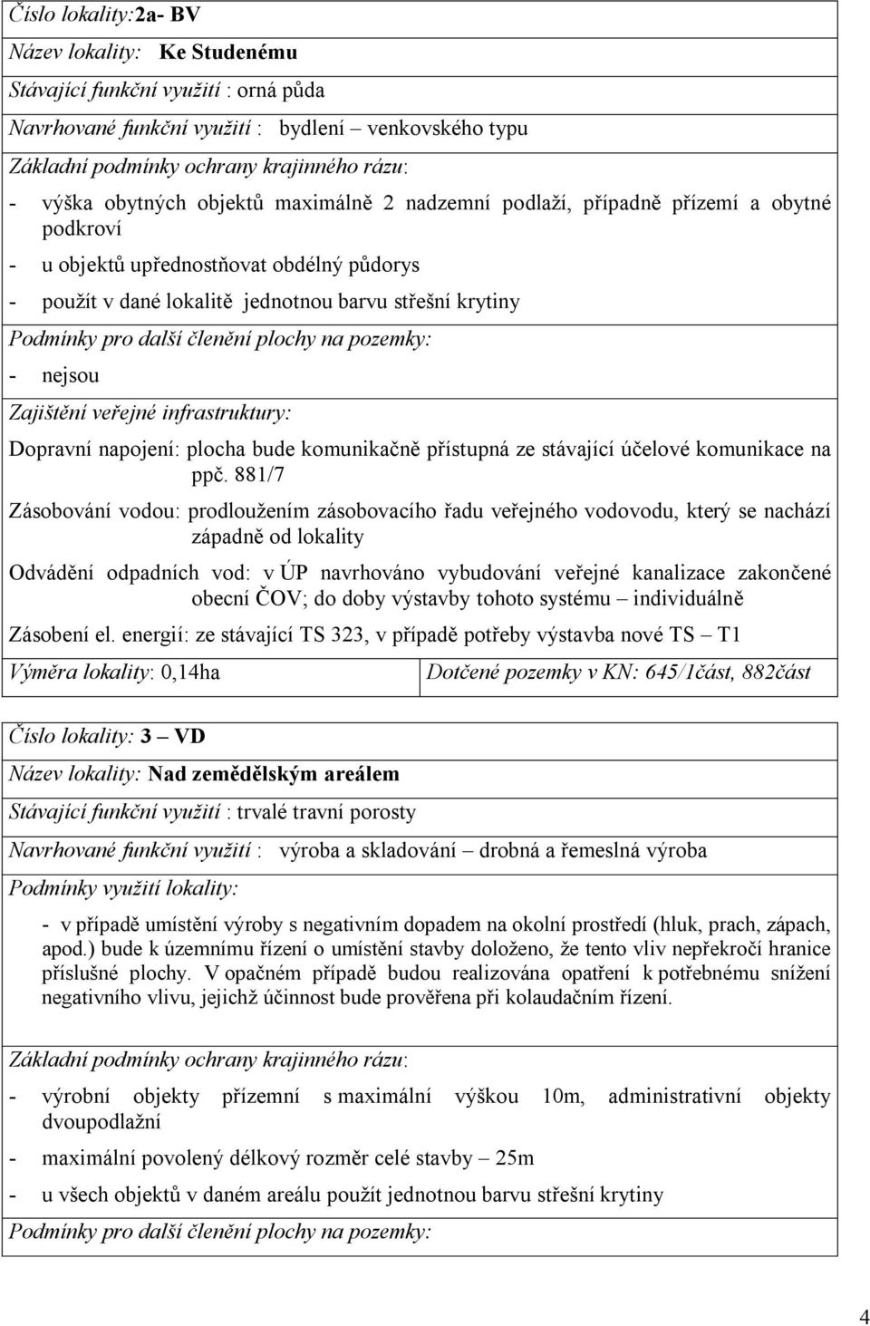 další členění plochy na pozemky: - nejsou Zajištění veřejné infrastruktury: Dopravní napojení: plocha bude komunikačně přístupná ze stávající účelové komunikace na ppč.