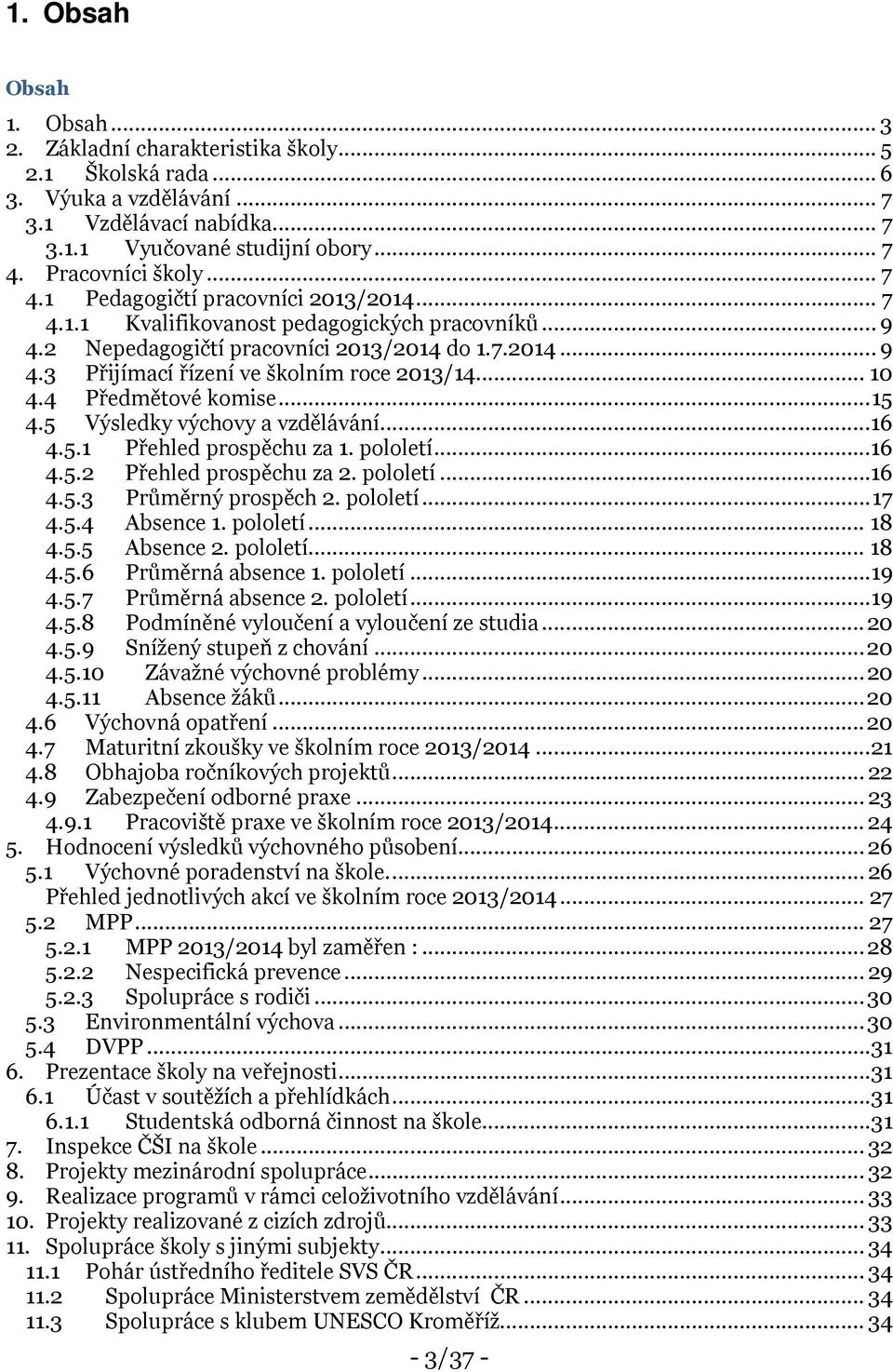 .. 10 4.4 Předmětové komise... 15 4.5 Výsledky výchovy a vzdělávání...16 4.5.1 Přehled prospěchu za 1. pololetí...16 4.5.2 Přehled prospěchu za 2. pololetí...16 4.5.3 Průměrný prospěch 2. pololetí... 17 4.