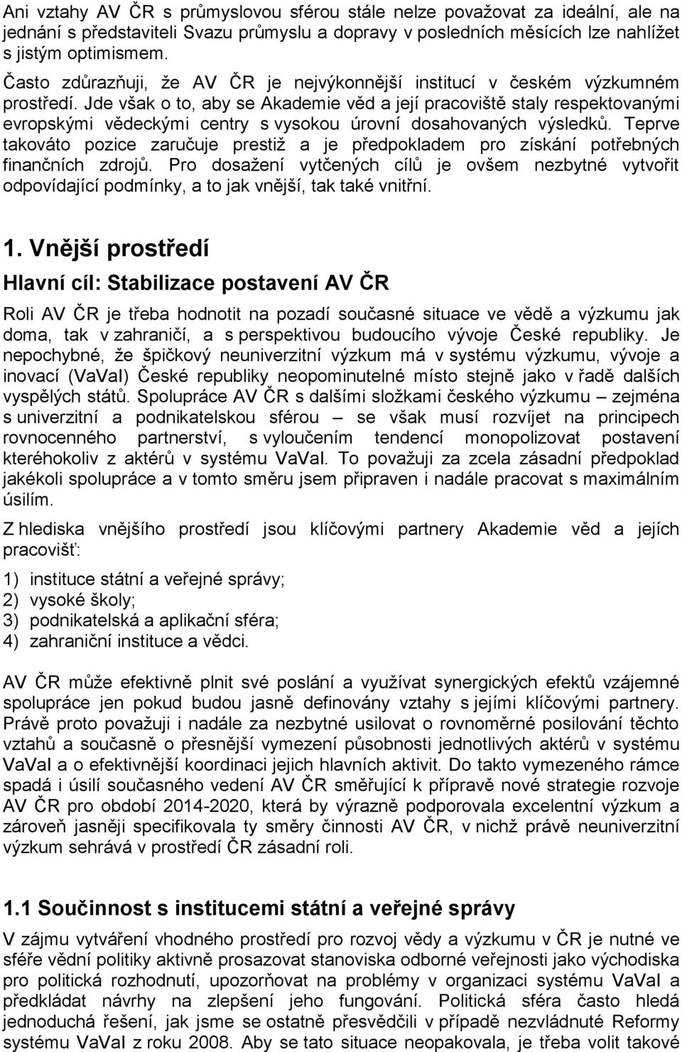 Jde však o to, aby se Akademie věd a její pracoviště staly respektovanými evropskými vědeckými centry s vysokou úrovní dosahovaných výsledků.