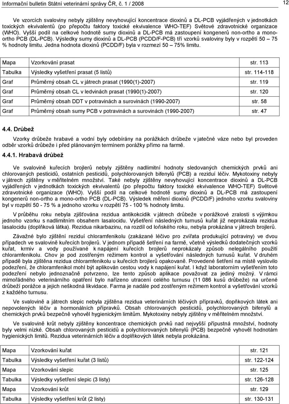 zdravotnické organizace (WHO). Vyšší podíl na celkové hodnotě sumy dioxinů a DL-PCB má zastoupení kongenerů non-ortho a monoortho PCB (DL-PCB).