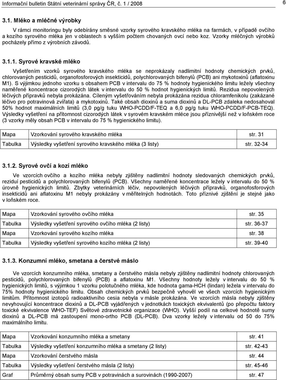 Mléko a mléčné výrobky V rámci monitoringu byly odebírány směsné vzorky syrového kravského mléka na farmách, v případě ovčího a kozího syrového mléka jen v oblastech s vyšším počtem chovaných ovcí