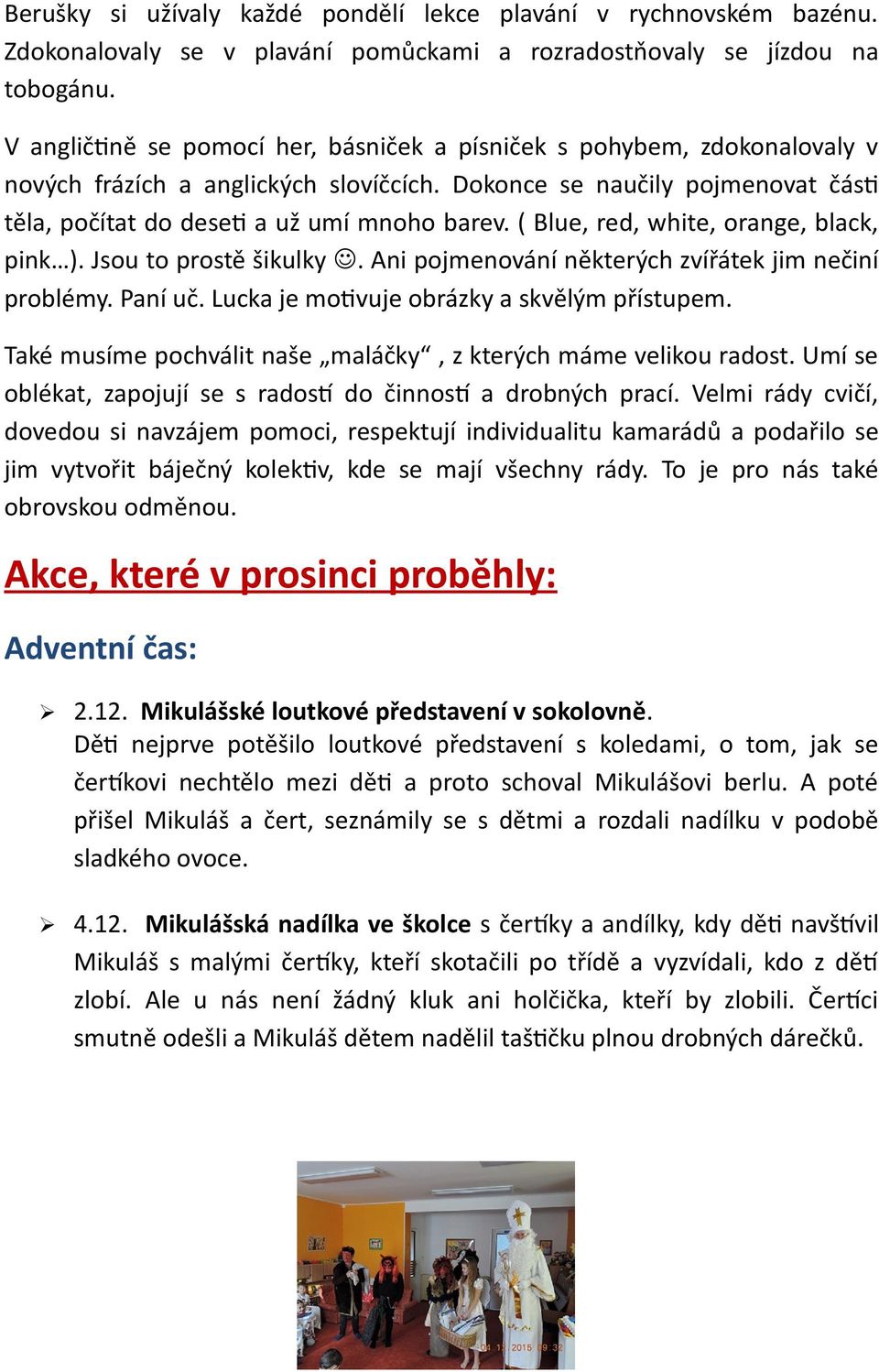 ( Blue, red, white, orange, black, pink ). Jsou to prostě šikulky. Ani pojmenování některých zvířátek jim nečiní problémy. Paní uč. Lucka je motivuje obrázky a skvělým přístupem.