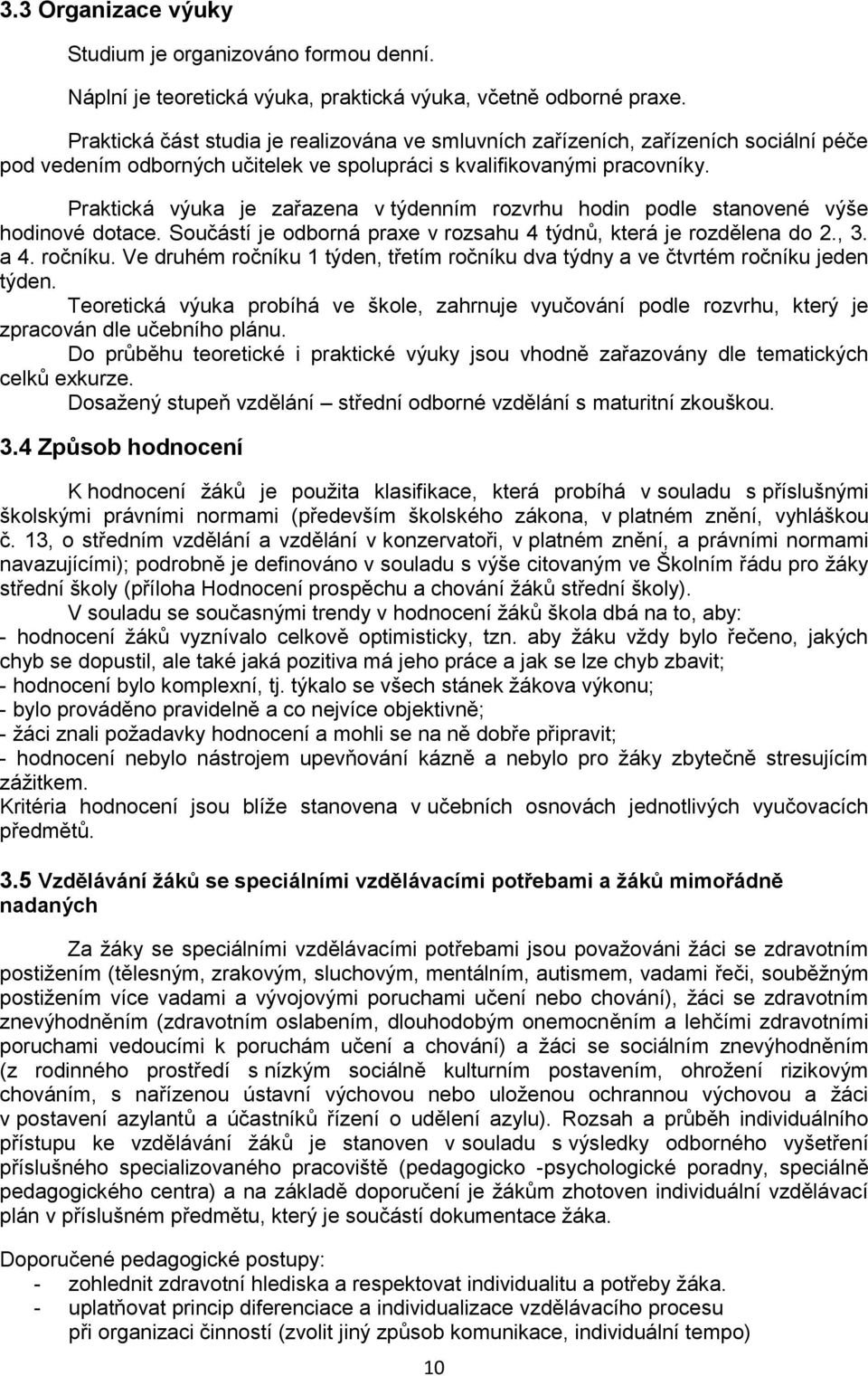 Praktická výuka je zařazena v týdenním rozvrhu hodin podle stanovené výše hodinové dotace. Součástí je odborná praxe v rozsahu 4 týdnů, která je rozdělena do 2., 3. a 4. ročníku.