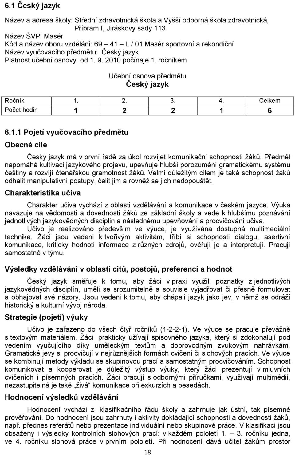 Celkem Počet hodin 1 2 2 1 6 6.1.1 Pojetí vyučovacího předmětu Obecné cíle Český jazyk má v první řadě za úkol rozvíjet komunikační schopnosti žáků.